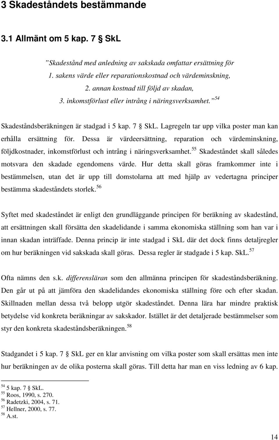 Lagregeln tar upp vilka poster man kan erhålla ersättning för. Dessa är värdeersättning, reparation och värdeminskning, följdkostnader, inkomstförlust och intrång i näringsverksamhet.