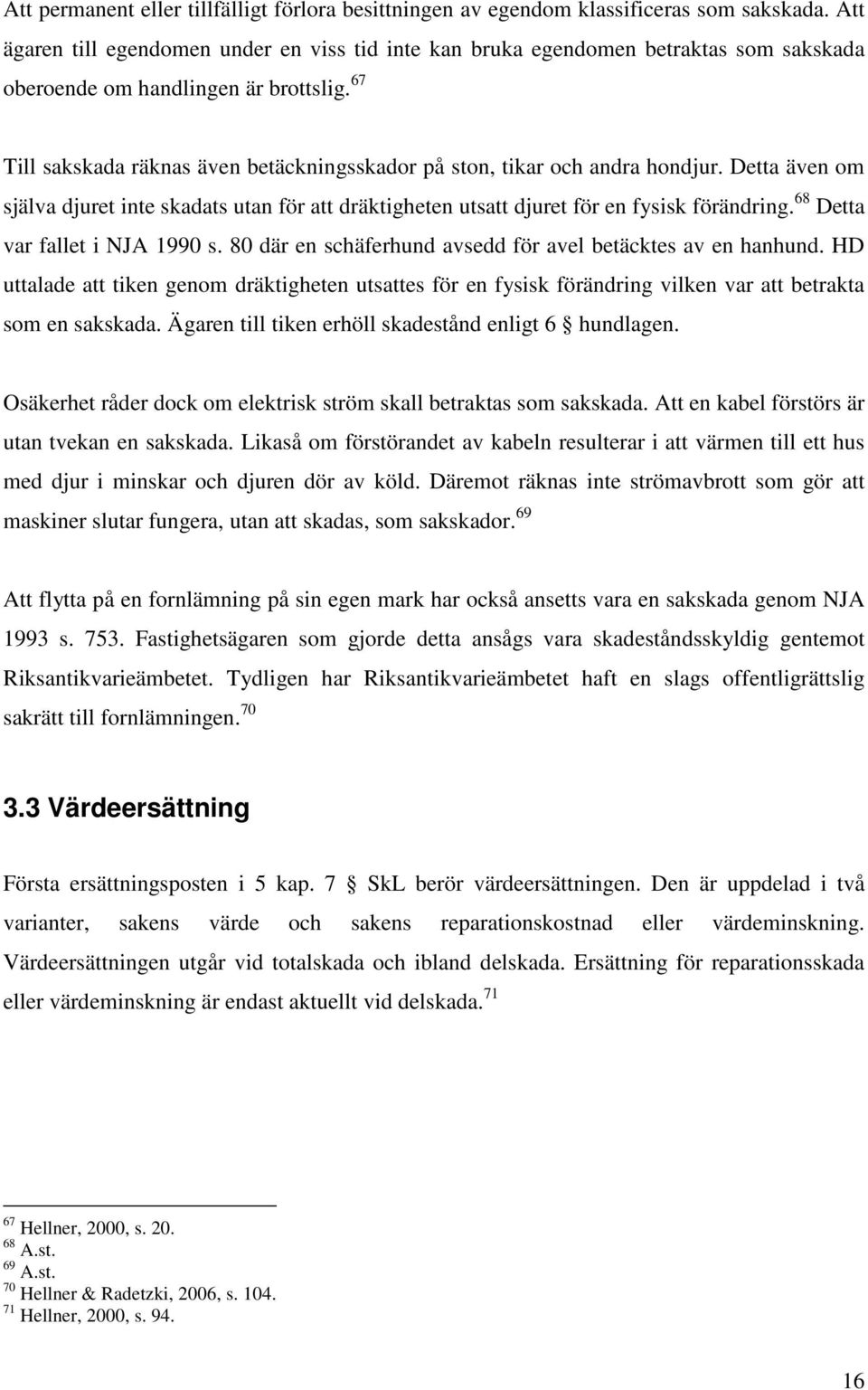 67 Till sakskada räknas även betäckningsskador på ston, tikar och andra hondjur. Detta även om själva djuret inte skadats utan för att dräktigheten utsatt djuret för en fysisk förändring.