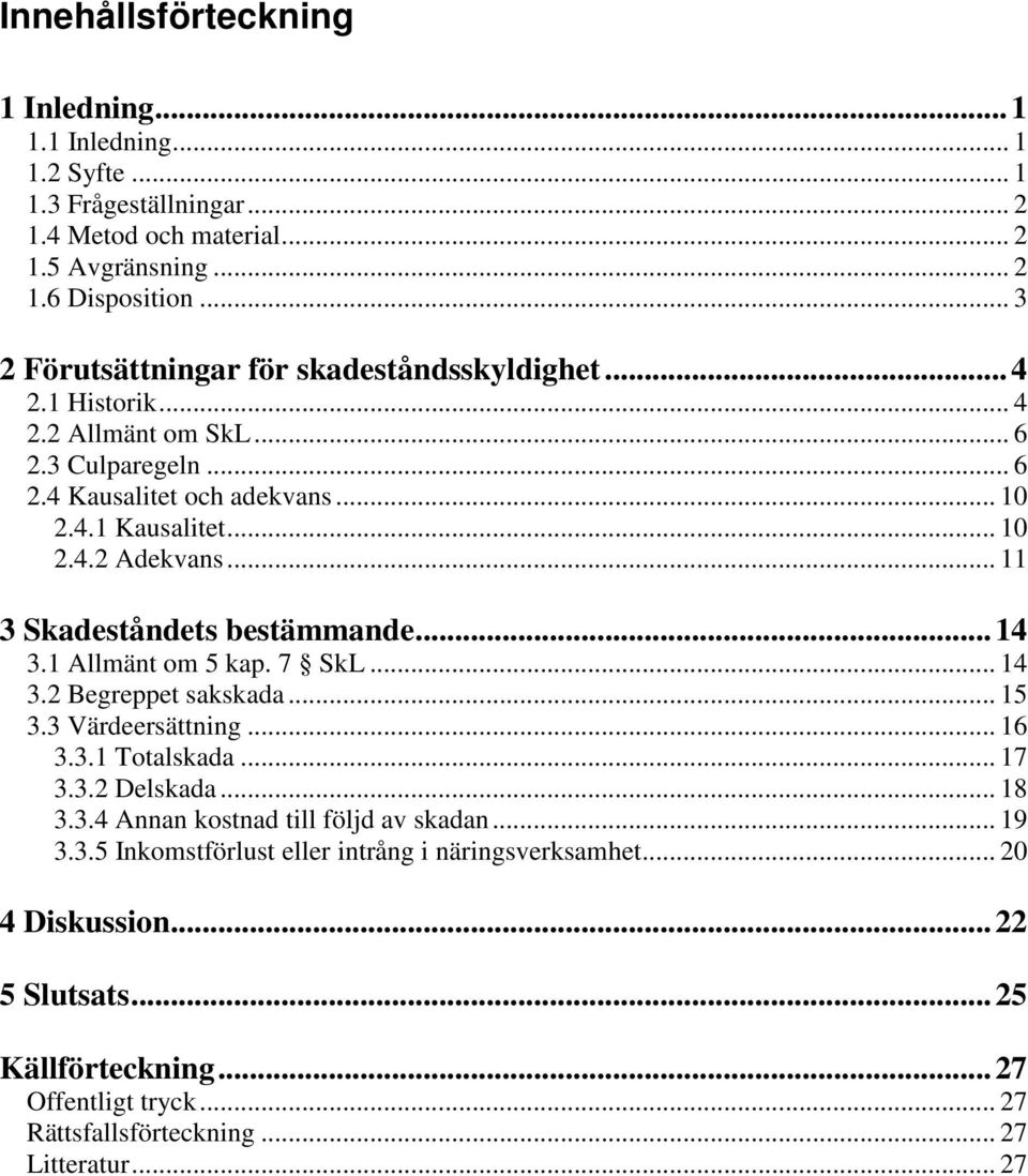 .. 11 3 Skadeståndets bestämmande...14 3.1 Allmänt om 5 kap. 7 SkL... 14 3.2 Begreppet sakskada... 15 3.3 Värdeersättning... 16 3.3.1 Totalskada... 17 3.3.2 Delskada... 18 3.3.4 Annan kostnad till följd av skadan.