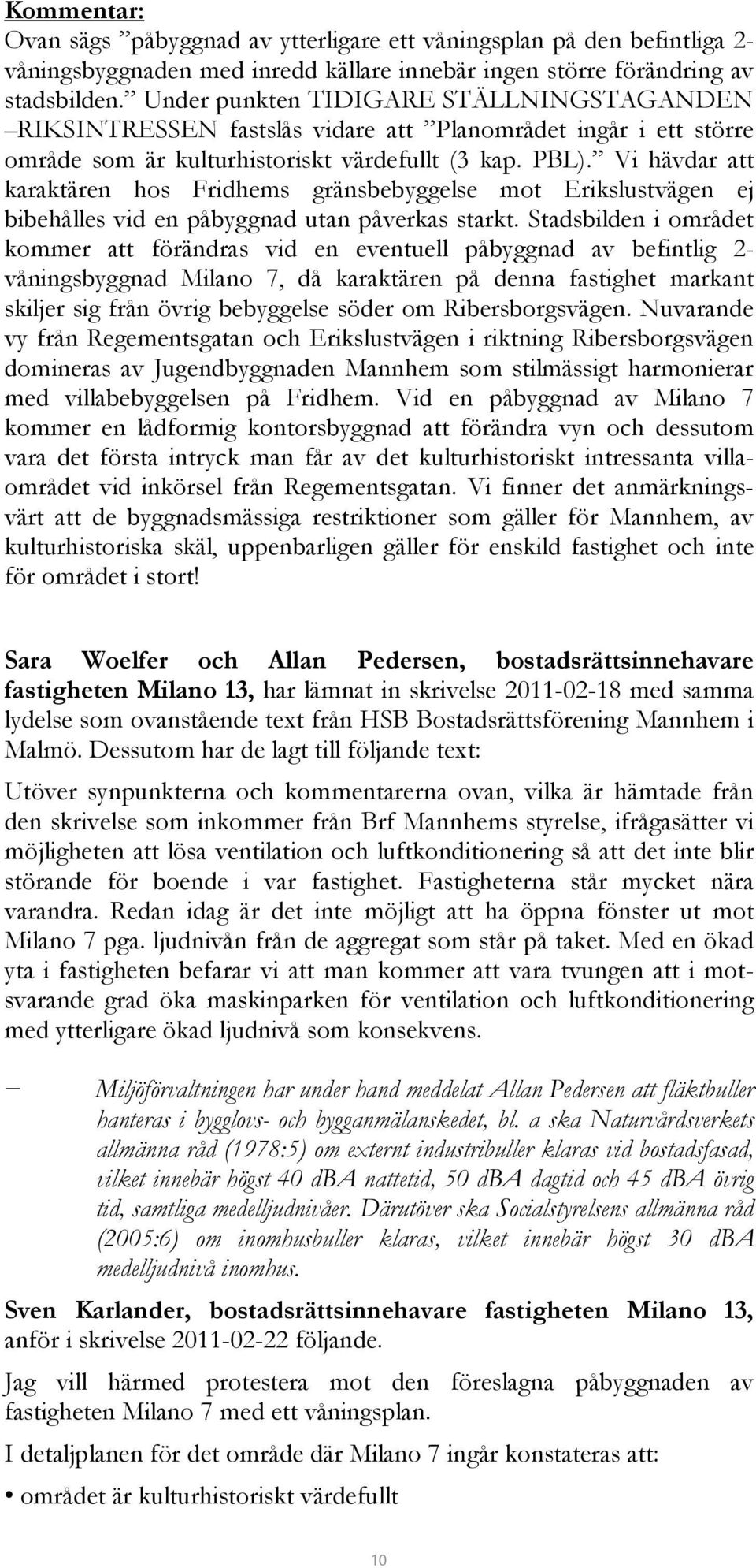 Vi hävdar att karaktären hos Fridhems gränsbebyggelse mot Erikslustvägen ej bibehålles vid en påbyggnad utan påverkas starkt.