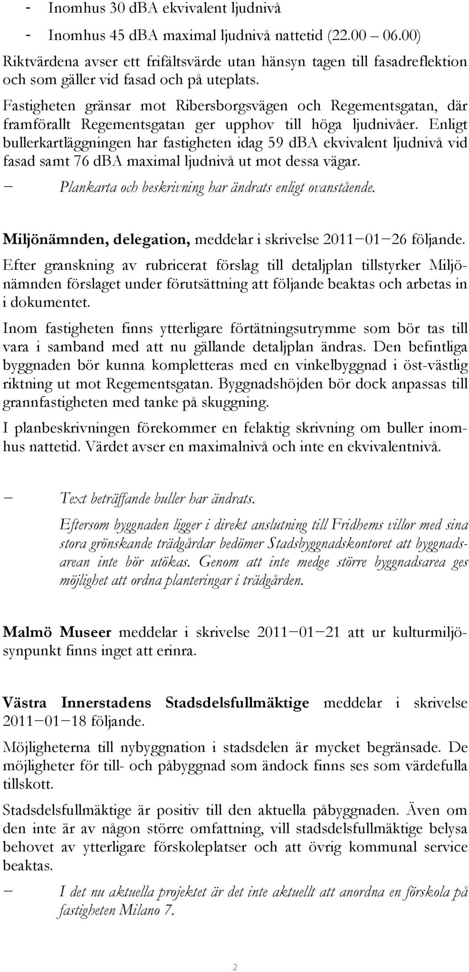 Fastigheten gränsar mot Ribersborgsvägen och Regementsgatan, där framförallt Regementsgatan ger upphov till höga ljudnivåer.