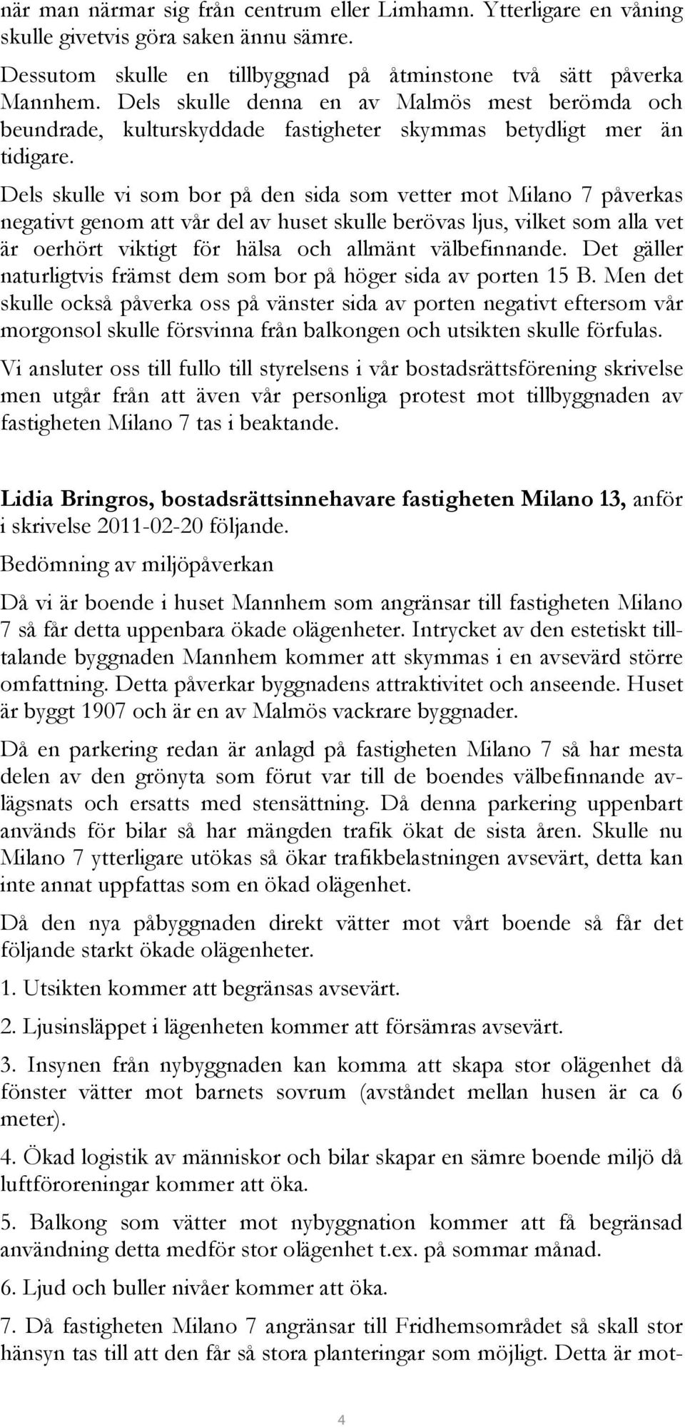 Dels skulle vi som bor på den sida som vetter mot Milano 7 påverkas negativt genom att vår del av huset skulle berövas ljus, vilket som alla vet är oerhört viktigt för hälsa och allmänt välbefinnande.