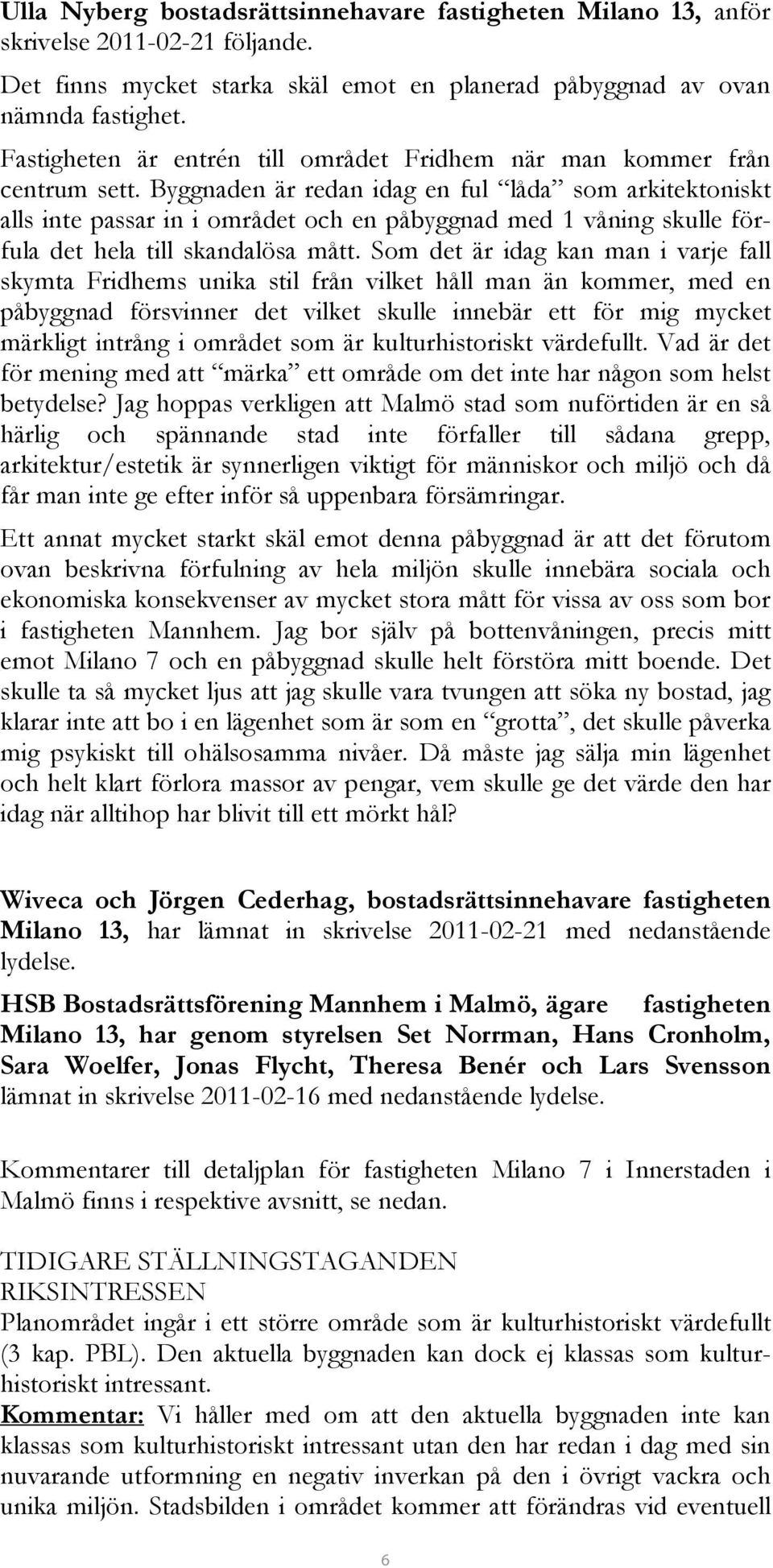 Byggnaden är redan idag en ful låda som arkitektoniskt alls inte passar in i området och en påbyggnad med 1 våning skulle förfula det hela till skandalösa mått.