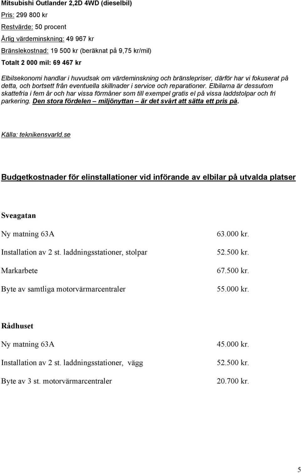 Elbilarna är dessutom skattefria i fem år och har vissa förmåner som till exempel gratis el på vissa laddstolpar och fri parkering. Den stora fördelen miljönyttan är det svårt att sätta ett pris på.