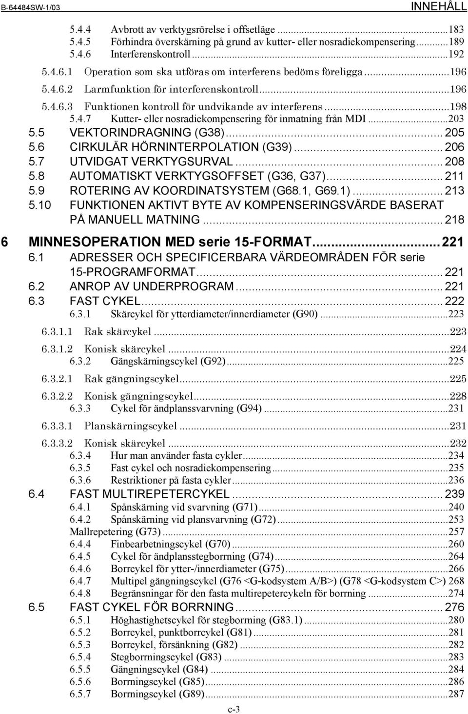 5 VEKTORINDRAGNING (G38)... 205 5.6 CIRKULÄR HÖRNINTERPOLATION (G39)... 206 5.7 UTVIDGAT VERKTYGSURVAL... 208 5.8 AUTOMATISKT VERKTYGSOFFSET (G36, G37)... 211 5.9 ROTERING AV KOORDINATSYSTEM (G68.