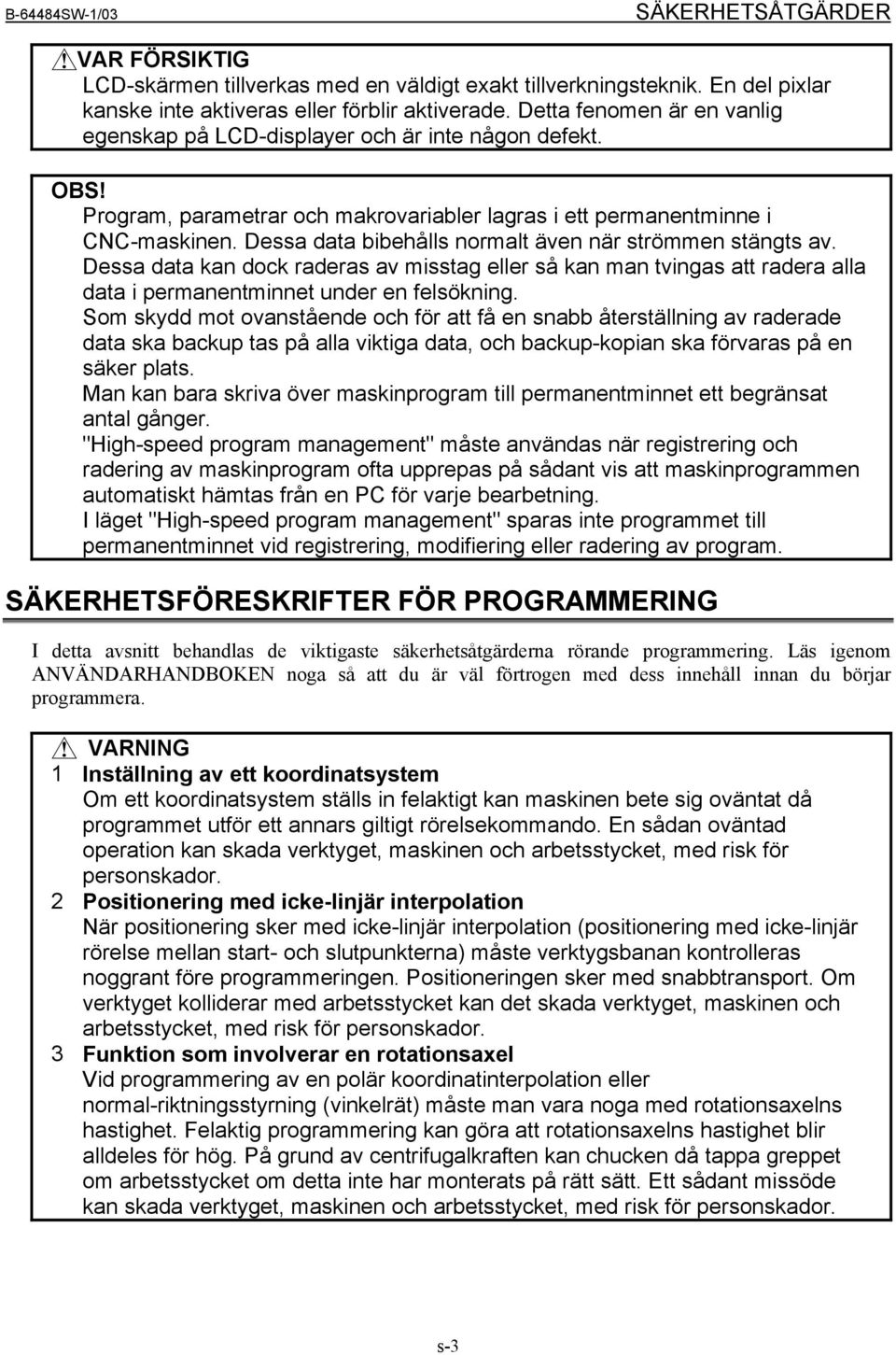 Dessa data bibehålls normalt även när strömmen stängts av. Dessa data kan dock raderas av misstag eller så kan man tvingas att radera alla data i permanentminnet under en felsökning.