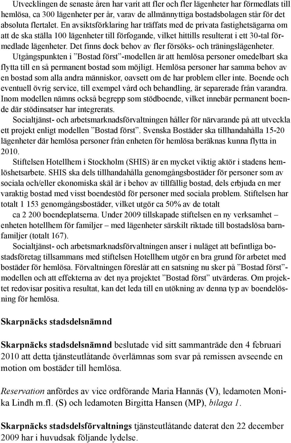 Det finns dock behov av fler försöks- och träningslägenheter. Utgångspunkten i Bostad först -modellen är att hemlösa personer omedelbart ska flytta till en så permanent bostad som möjligt.