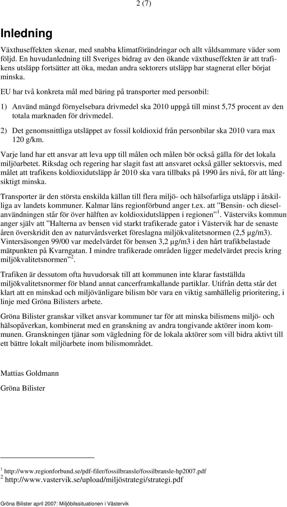 EU har två konkreta mål med bäring på transporter med personbil: 1) Använd mängd förnyelsebara drivmedel ska 2010 uppgå till minst 5,75 procent av den totala marknaden för drivmedel.