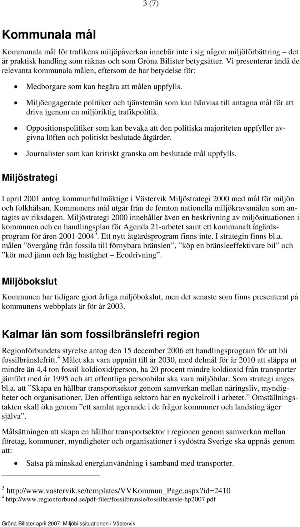 Miljöengagerade politiker och tjänstemän som kan hänvisa till antagna mål för att driva igenom en miljöriktig trafikpolitik.