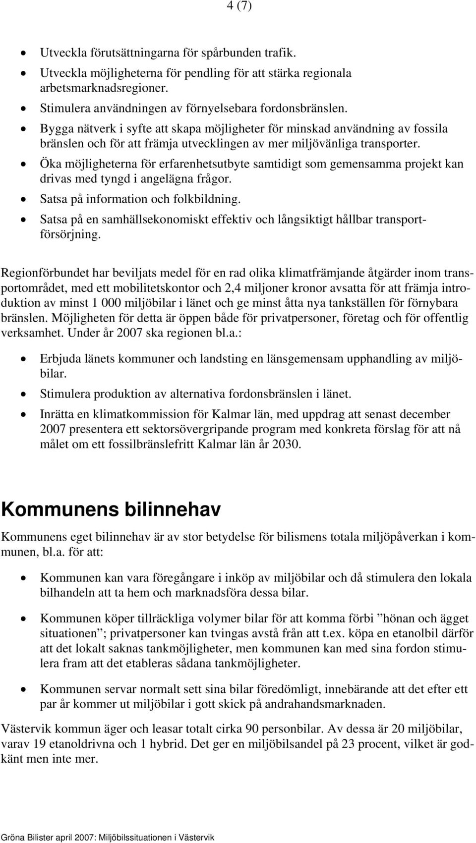 Öka möjligheterna för erfarenhetsutbyte samtidigt som gemensamma projekt kan drivas med tyngd i angelägna frågor. Satsa på information och folkbildning.