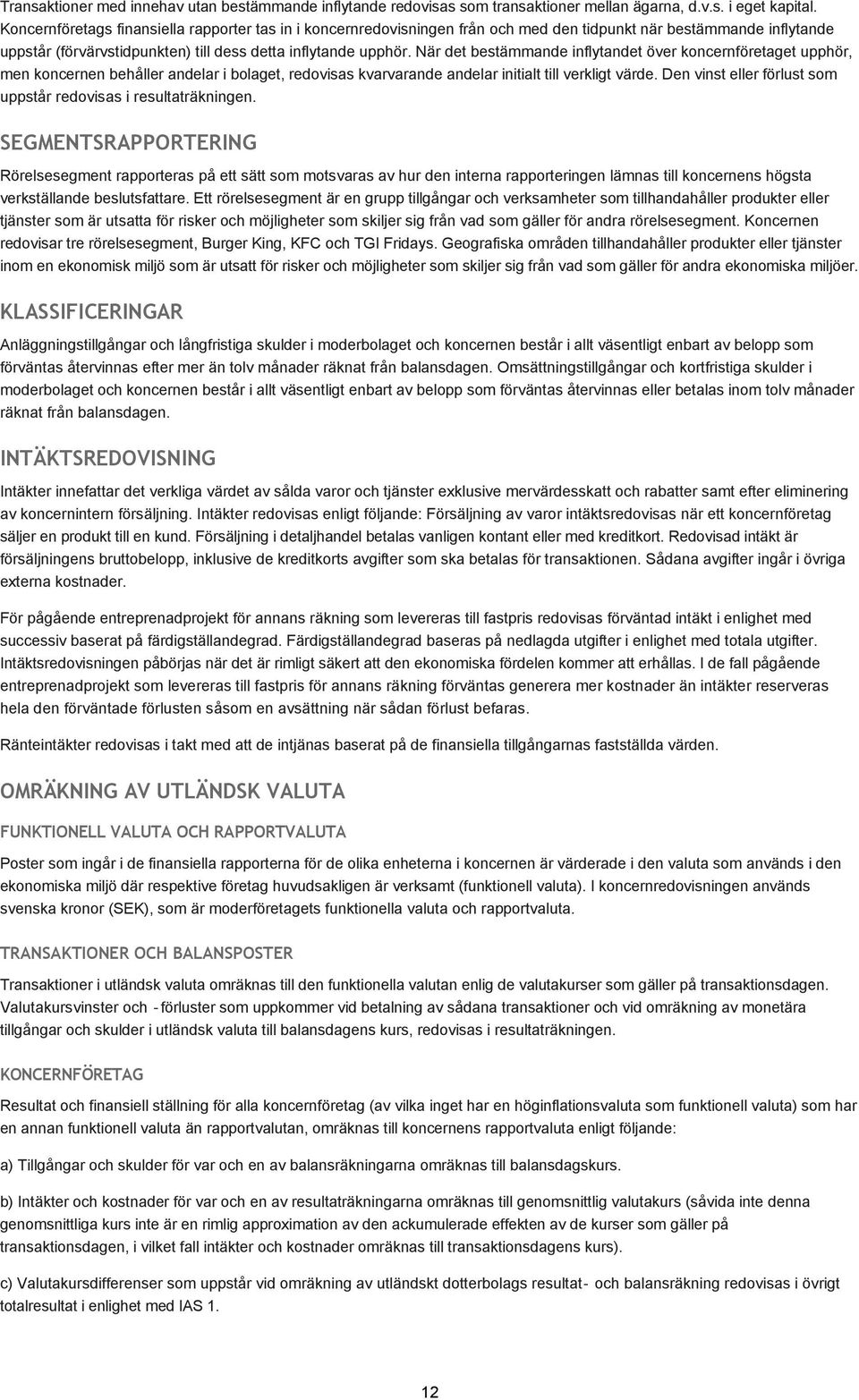 När det bestämmande inflytandet över koncernföretaget upphör, men koncernen behåller andelar i bolaget, redovisas kvarvarande andelar initialt till verkligt värde.