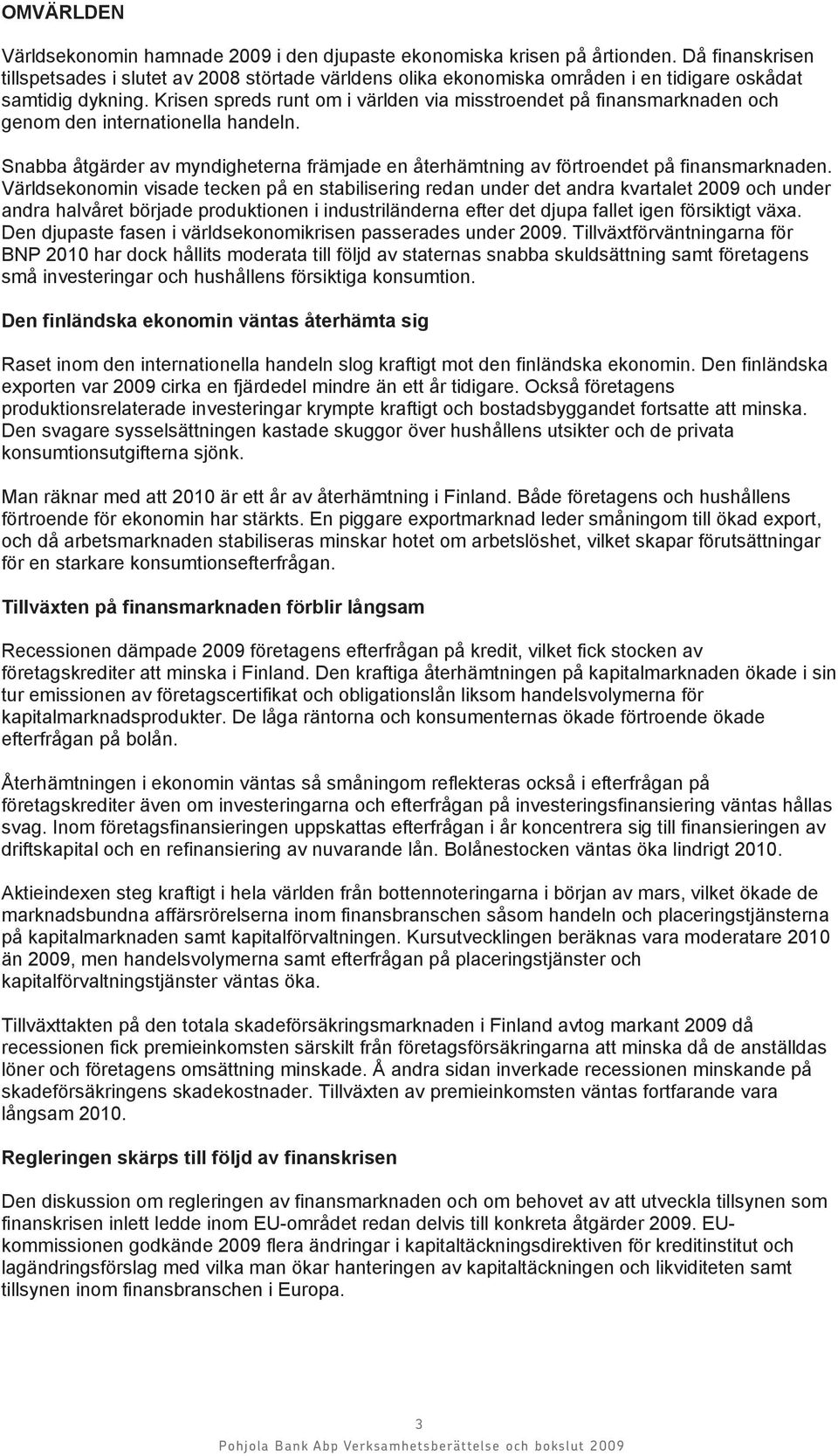 Krisen spreds runt om i världen via misstroendet på finansmarknaden och genom den internationella handeln. Snabba åtgärder av myndigheterna främjade en återhämtning av förtroendet på finansmarknaden.