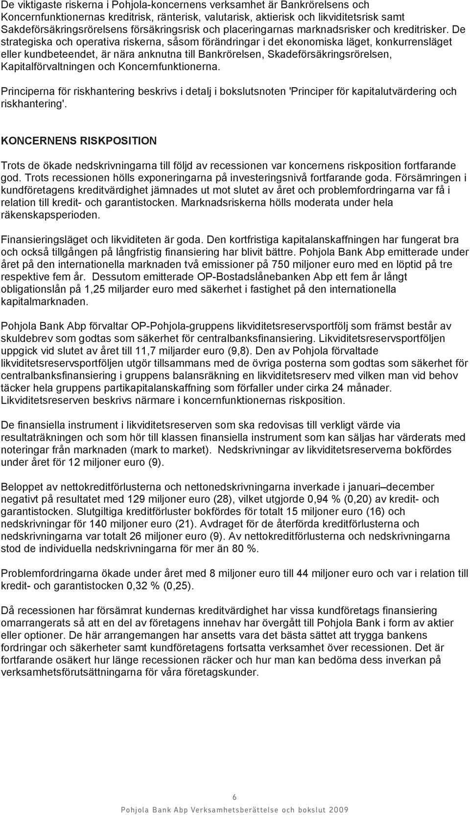 De strategiska och operativa riskerna, såsom förändringar i det ekonomiska läget, konkurrensläget eller kundbeteendet, är nära anknutna till Bankrörelsen, Skadeförsäkringsrörelsen,