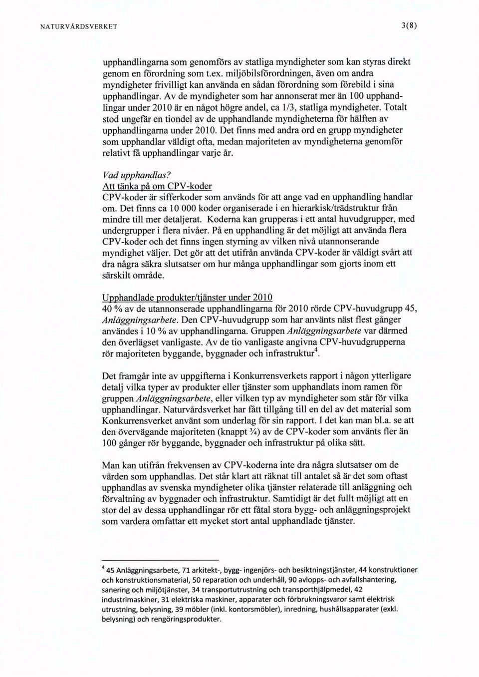 Av de myndigheter som har armonserat mer än 100 upphandlingar imder 2010 är en något högre andel, ca 1/3, statliga myndigheter.