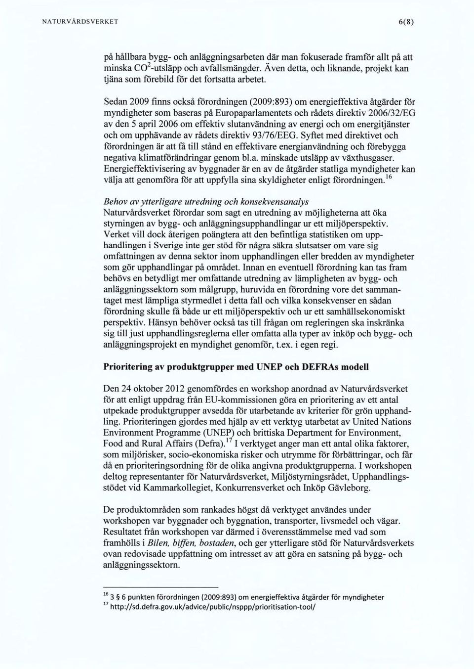 Sedan 2009 firms också förordningen (2009:893) om energieffektiva åtgärder för myndigheter som baseras på Europaparlamentets och rådets direktiv 2006/32/EG av den 5 april 2006 om effektiv