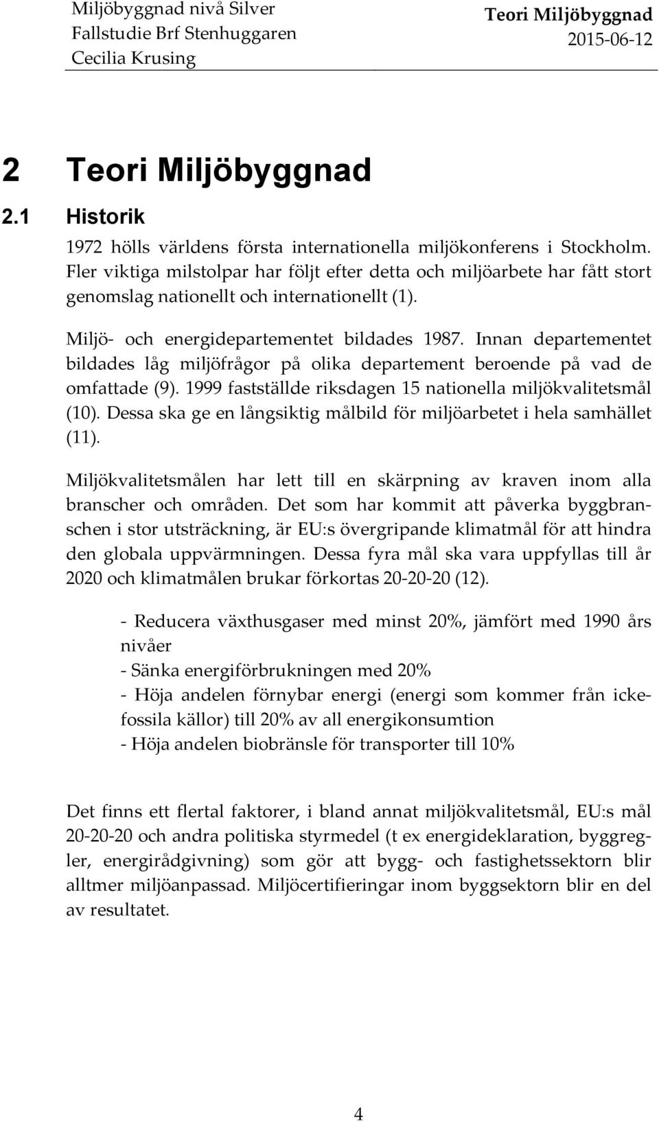 Innan departementet bildades låg miljöfrågor på olika departement beroende på vad de omfattade (9). 1999 fastställde riksdagen 15 nationella miljökvalitetsmål (10).