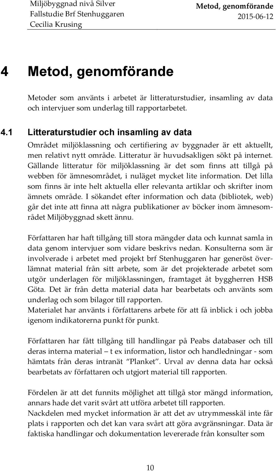 Litteratur är huvudsakligen sökt på internet. ällande litteratur för miljöklassning är det som finns att tillgå på webben för ämnesområdet, i nuläget mycket lite information.