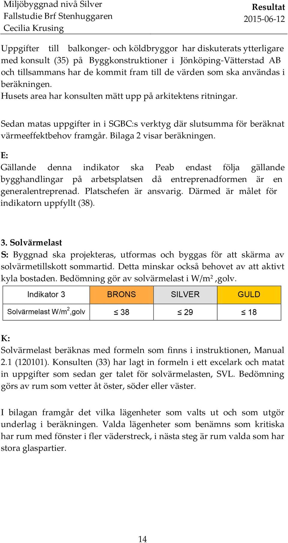 Sedan matas uppgifter in i SBC:s verktyg där slutsumma för beräknat värmeeffektbehov framgår. Bilaga 2 visar beräkningen.