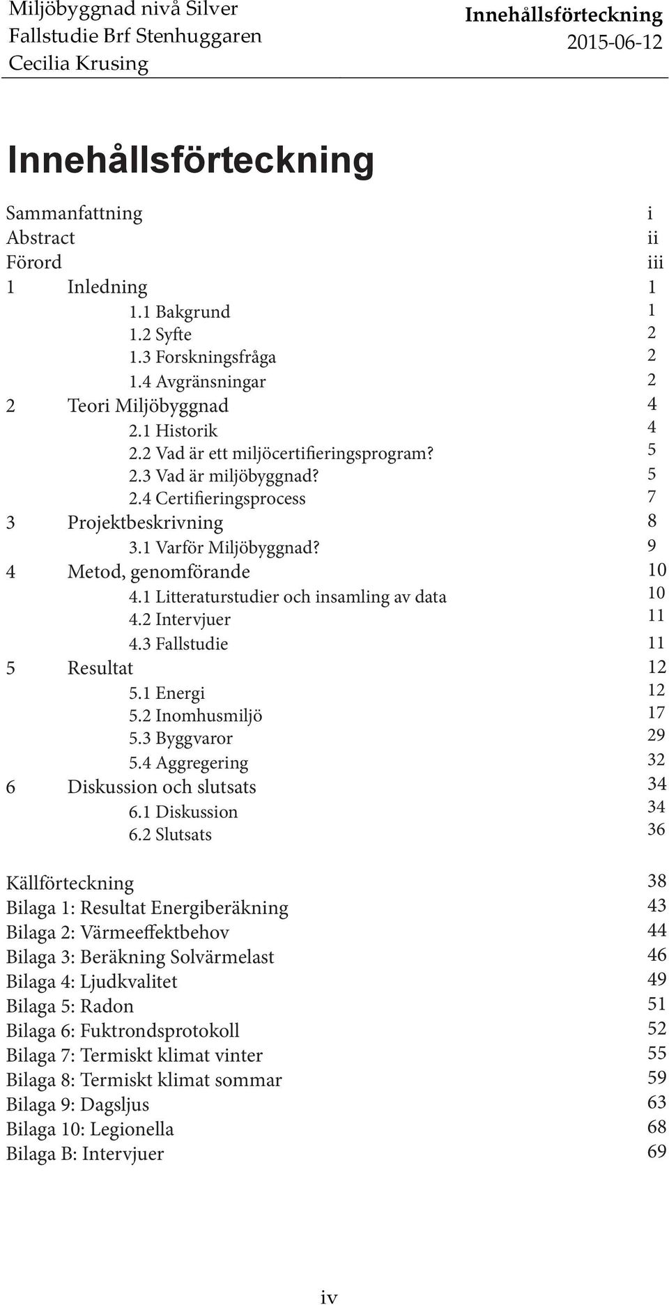 4 Metod, genomförande 4.1 Litteraturstudier och insamling av data 4.2 Intervjuer 4.3 Fallstudie 5 Resultat 5.1 Energi 5.2 Inomhusmiljö 5.3 Byggvaror 5.4 Aggregering 6 Diskussion och slutsats 6.