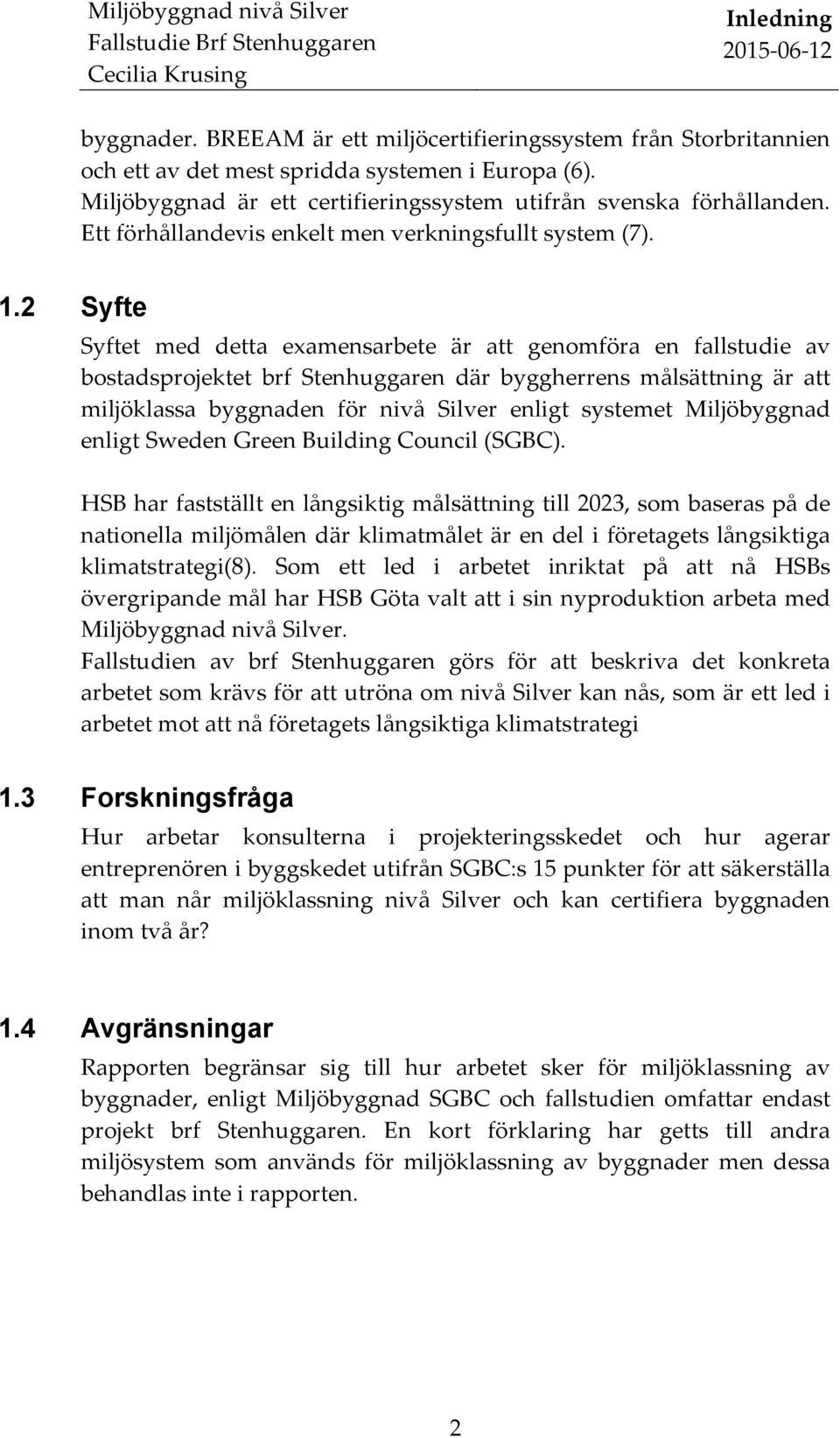 2 Syfte Syftet med detta examensarbete är att genomföra en fallstudie av bostadsprojektet brf Stenhuggaren där byggherrens målsättning är att miljöklassa byggnaden för nivå Silver enligt systemet