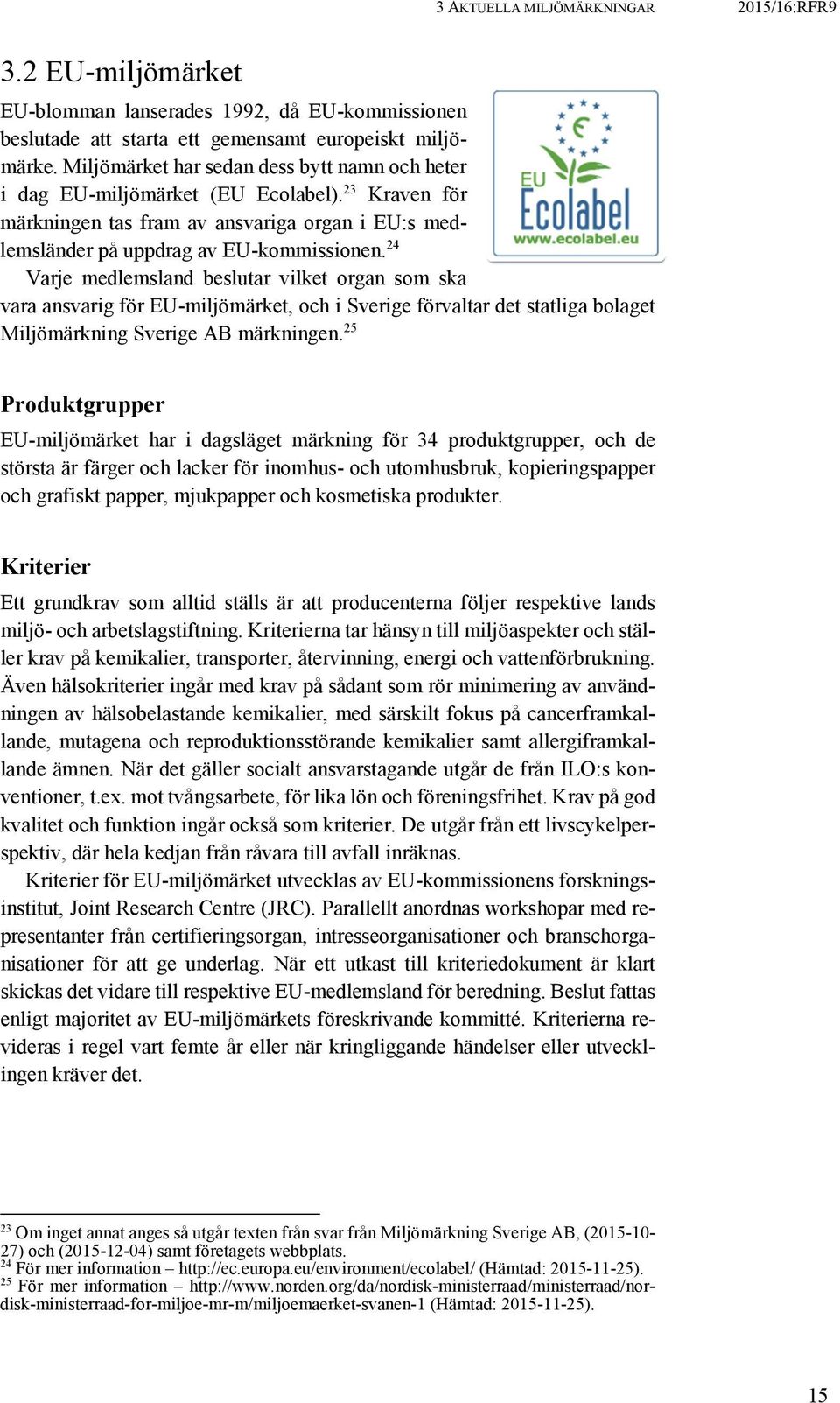 24 Varje medlemsland beslutar vilket organ som ska vara ansvarig för EU-miljömärket, och i Sverige förvaltar det statliga bolaget Miljömärkning Sverige AB märkningen.