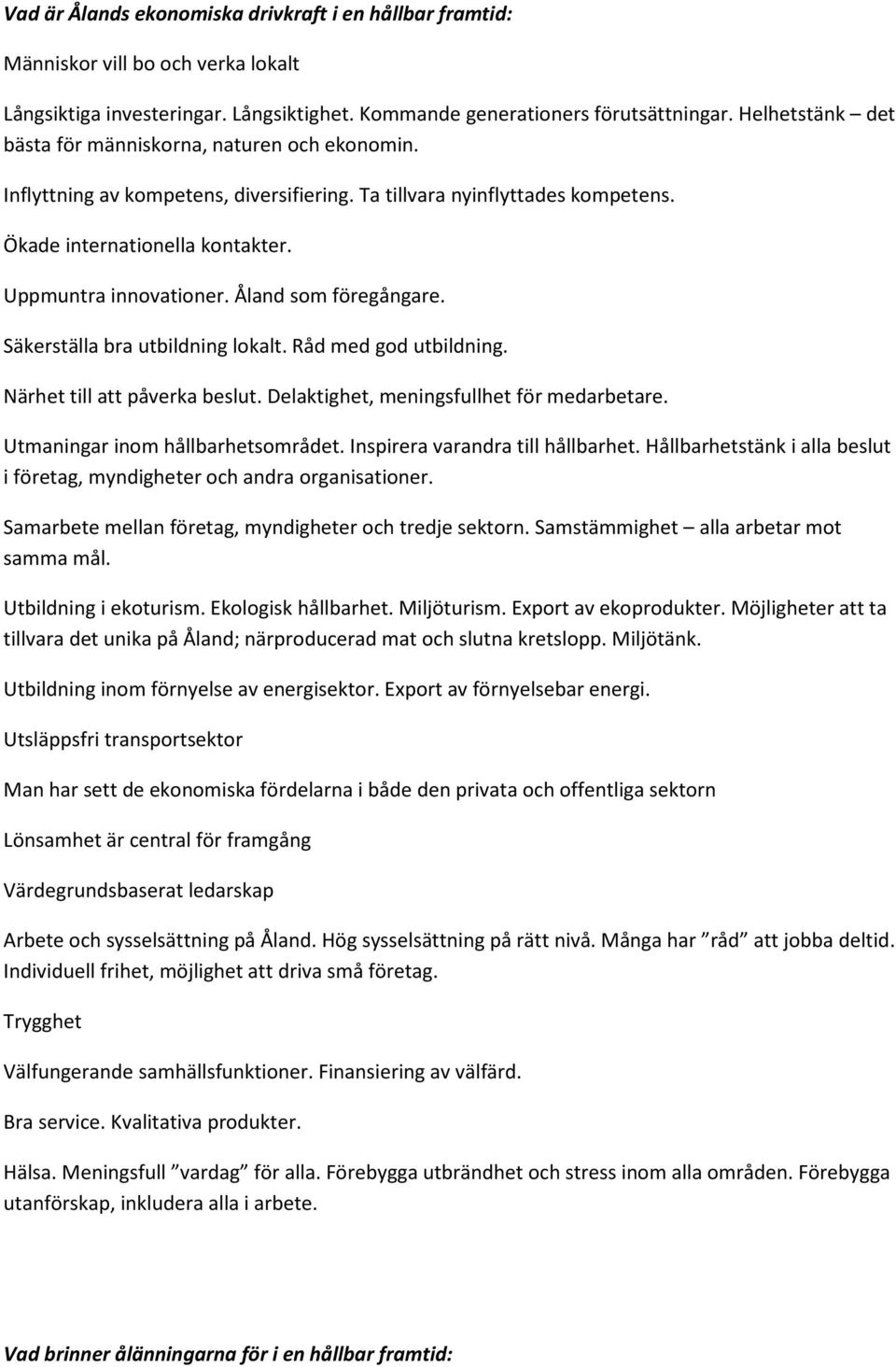 Åland som föregångare. Säkerställa bra utbildning lokalt. Råd med god utbildning. Närhet till att påverka beslut. Delaktighet, meningsfullhet för medarbetare. Utmaningar inom hållbarhetsområdet.