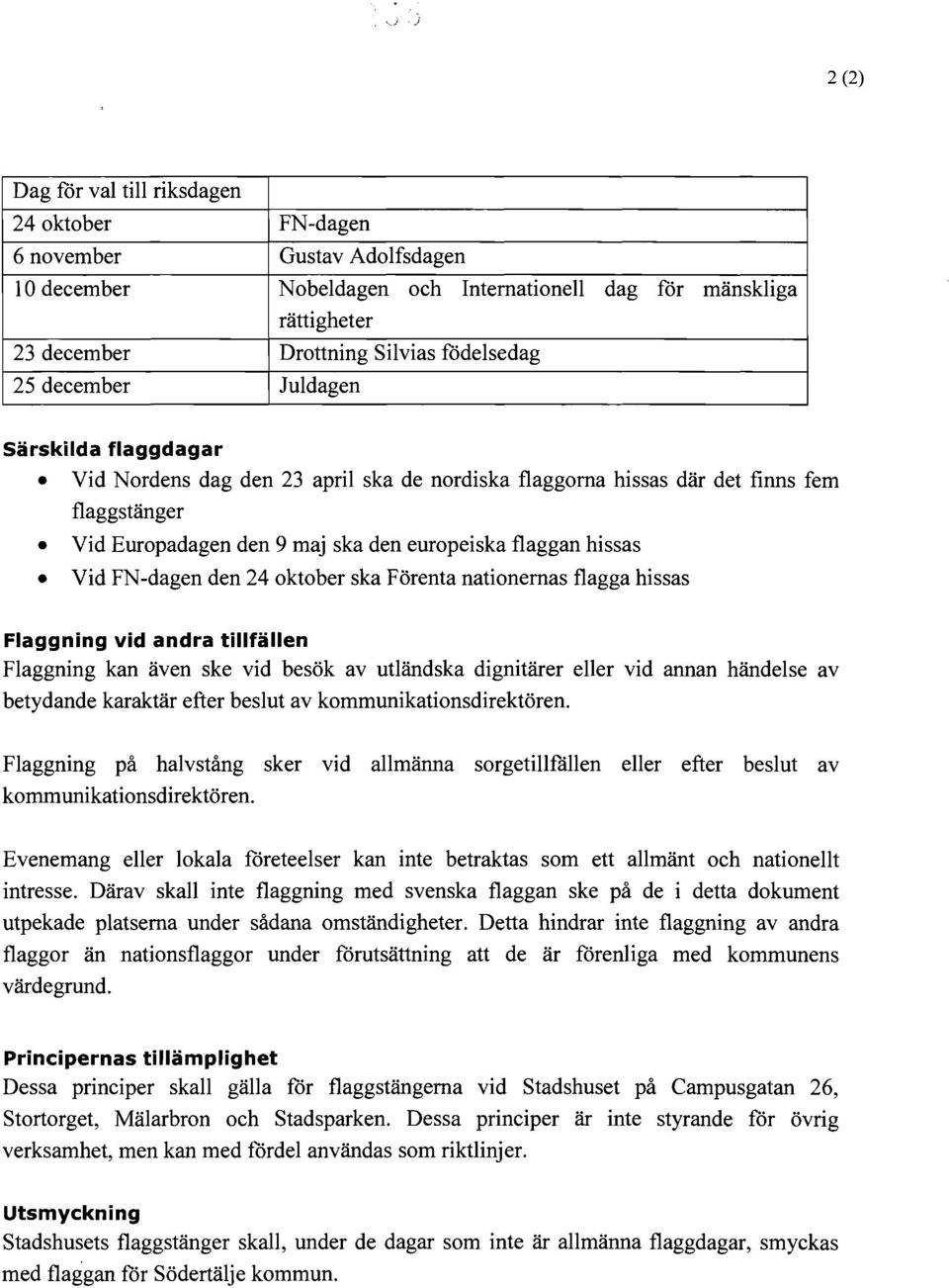 hissas Vid FN-dagen den 24 oktober ska Förenta nationernas flagga hissas Flaggning vid andra tillfällen Flaggning kan även ske vid besök av utländska dignitärer eller vid annan händelse av betydande