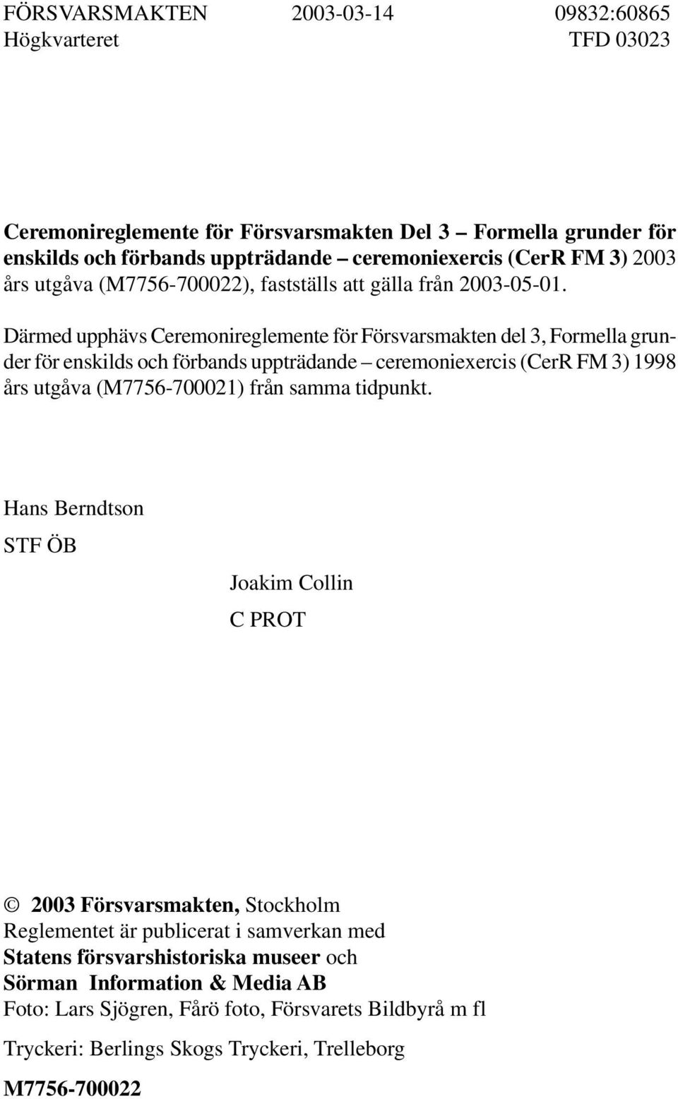 Därmed upphävs Ceremonireglemente för Försvarsmakten del 3, Formella grunder för enskilds och förbands uppträdande ceremoniexercis (CerR FM 3) 1998 års utgåva (M7756-700021) från samma