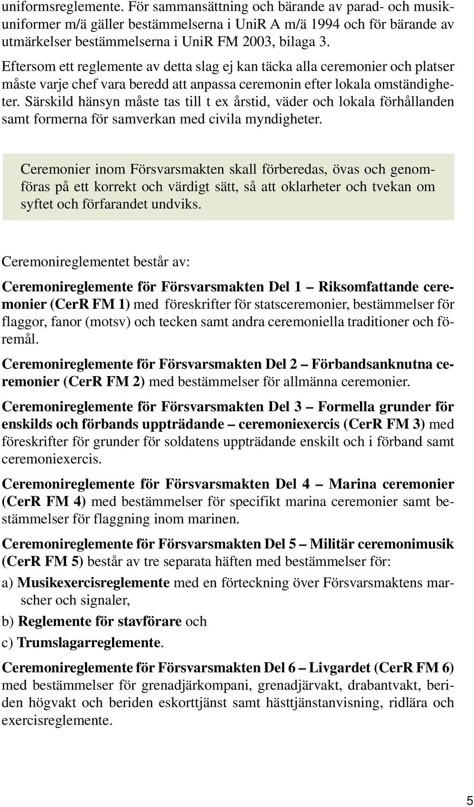 Särskild hänsyn måste tas till t ex årstid, väder och lokala förhållanden samt formerna för samverkan med civila myndigheter.