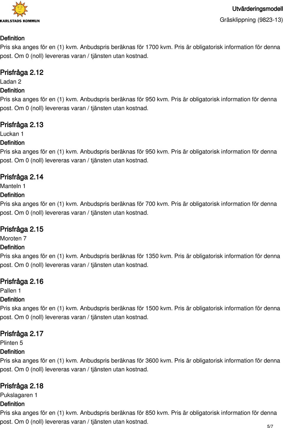 14 Manteln 1 Pris ska anges för en (1) kvm. Anbudspris beräknas för 700 kvm. Pris är obligatorisk information för denna Prisfråga 2.15 Moroten 7 Pris ska anges för en (1) kvm.