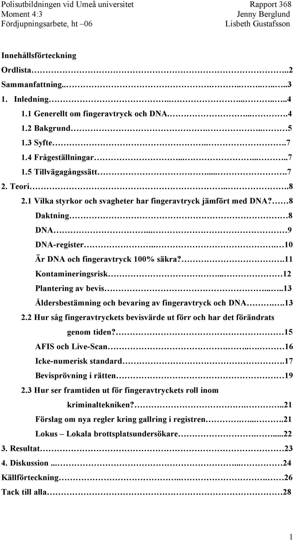 .. 12 Plantering av bevis.....13 Åldersbestämning och bevaring av fingeravtryck och DNA..13 2.2 Hur såg fingeravtryckets bevisvärde ut förr och har det förändrats genom tiden? 15 AFIS och Live-Scan.