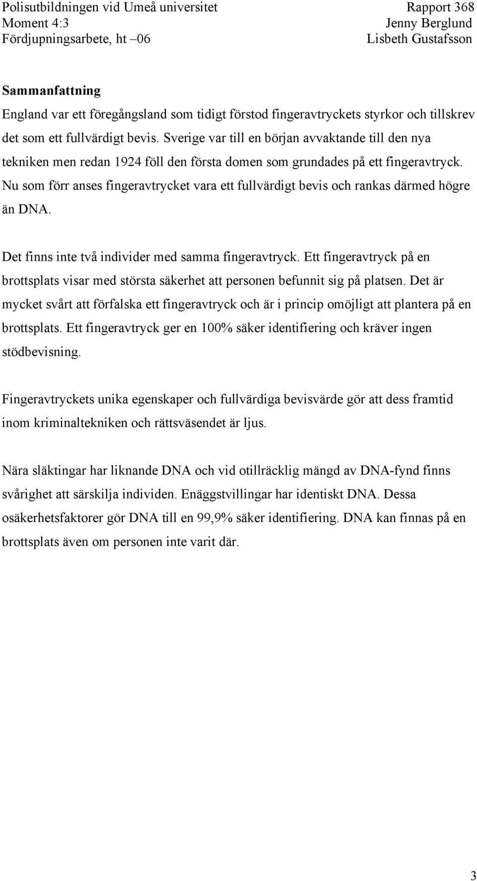 Nu som förr anses fingeravtrycket vara ett fullvärdigt bevis och rankas därmed högre än DNA. Det finns inte två individer med samma fingeravtryck.