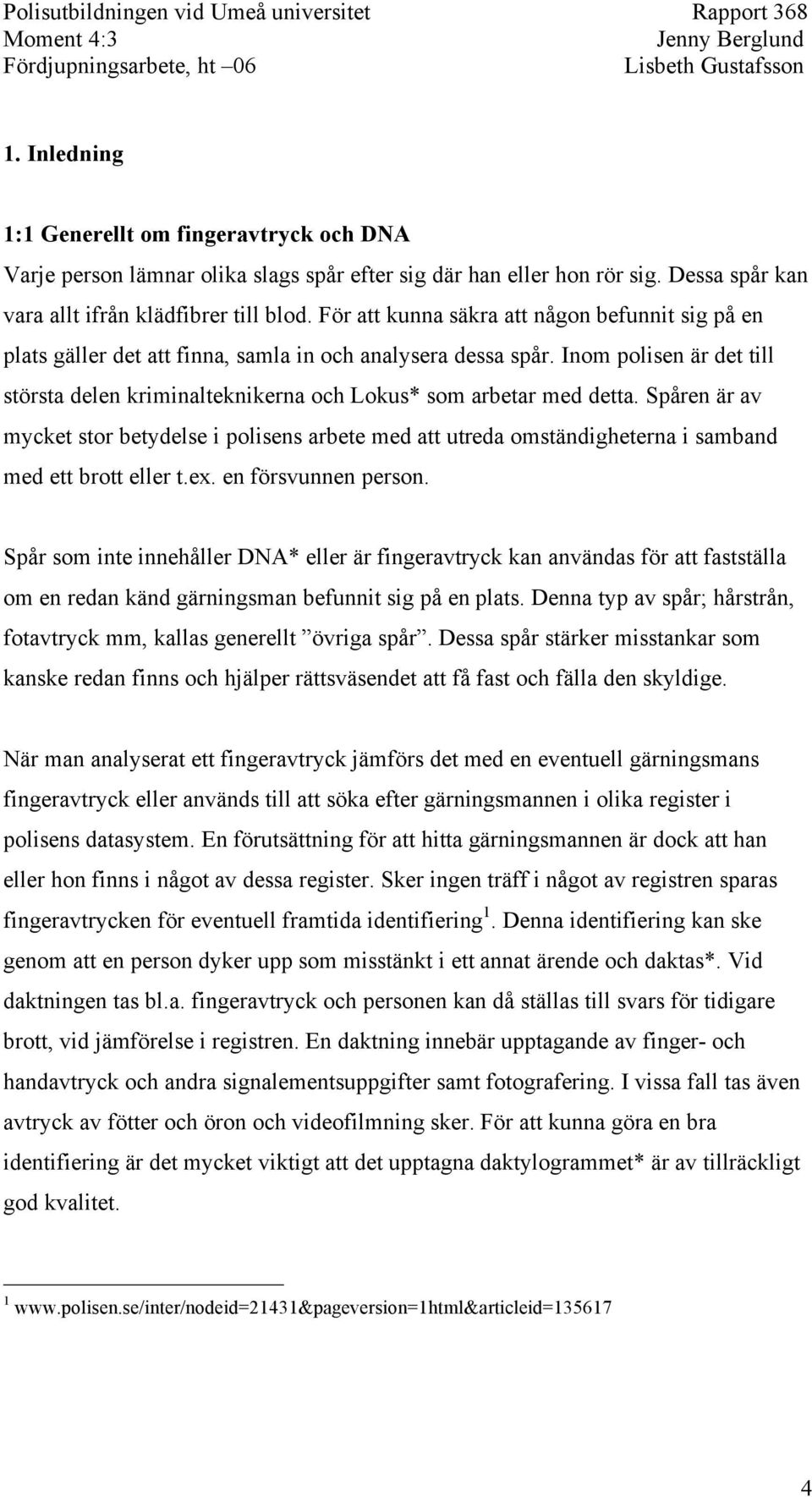 Inom polisen är det till största delen kriminalteknikerna och Lokus* som arbetar med detta.