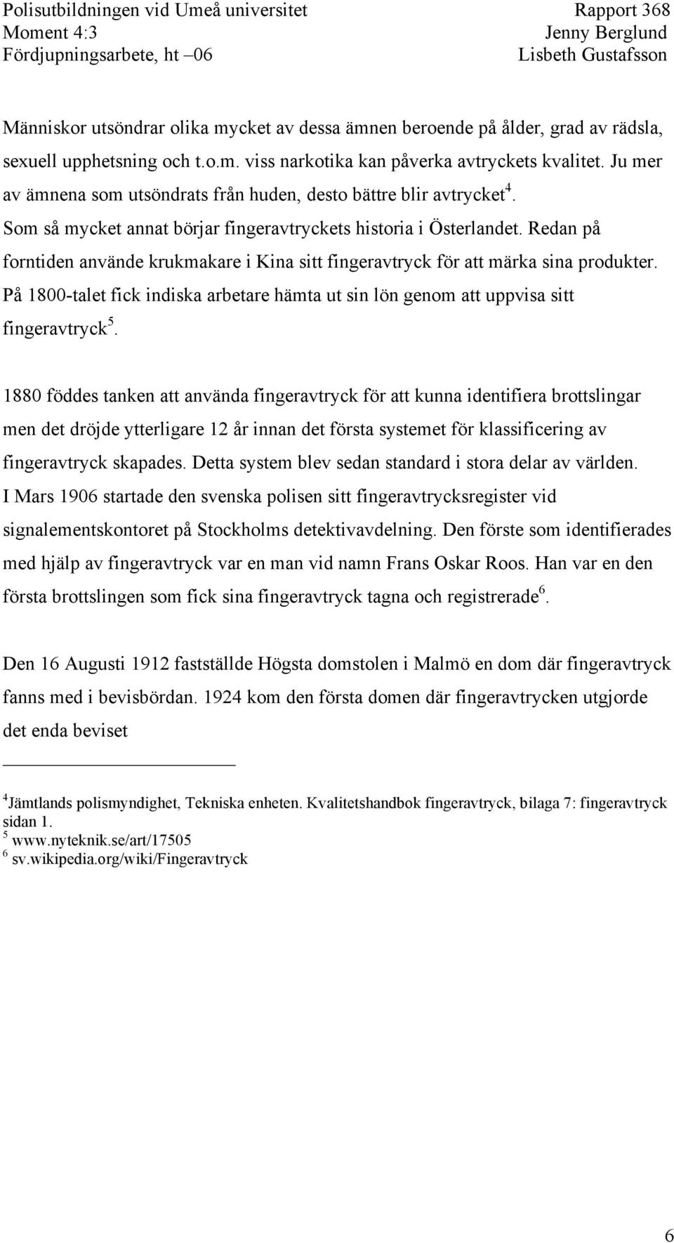 Redan på forntiden använde krukmakare i Kina sitt fingeravtryck för att märka sina produkter. På 1800-talet fick indiska arbetare hämta ut sin lön genom att uppvisa sitt fingeravtryck 5.