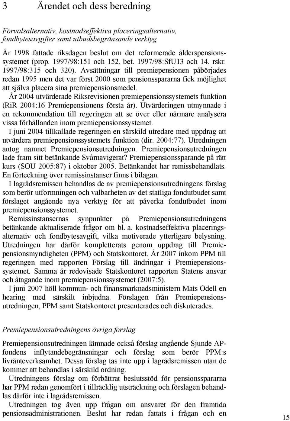 Avsättningar till premiepensionen påbörjades redan 1995 men det var först 2000 som pensionsspararna fick möjlighet att själva placera sina premiepensionsmedel.