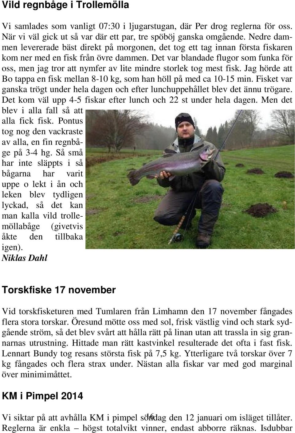 Det var blandade flugor som funka för oss, men jag tror att nymfer av lite mindre storlek tog mest fisk. Jag hörde att Bo tappa en fisk mellan 8-10 kg, som han höll på med ca 10-15 min.