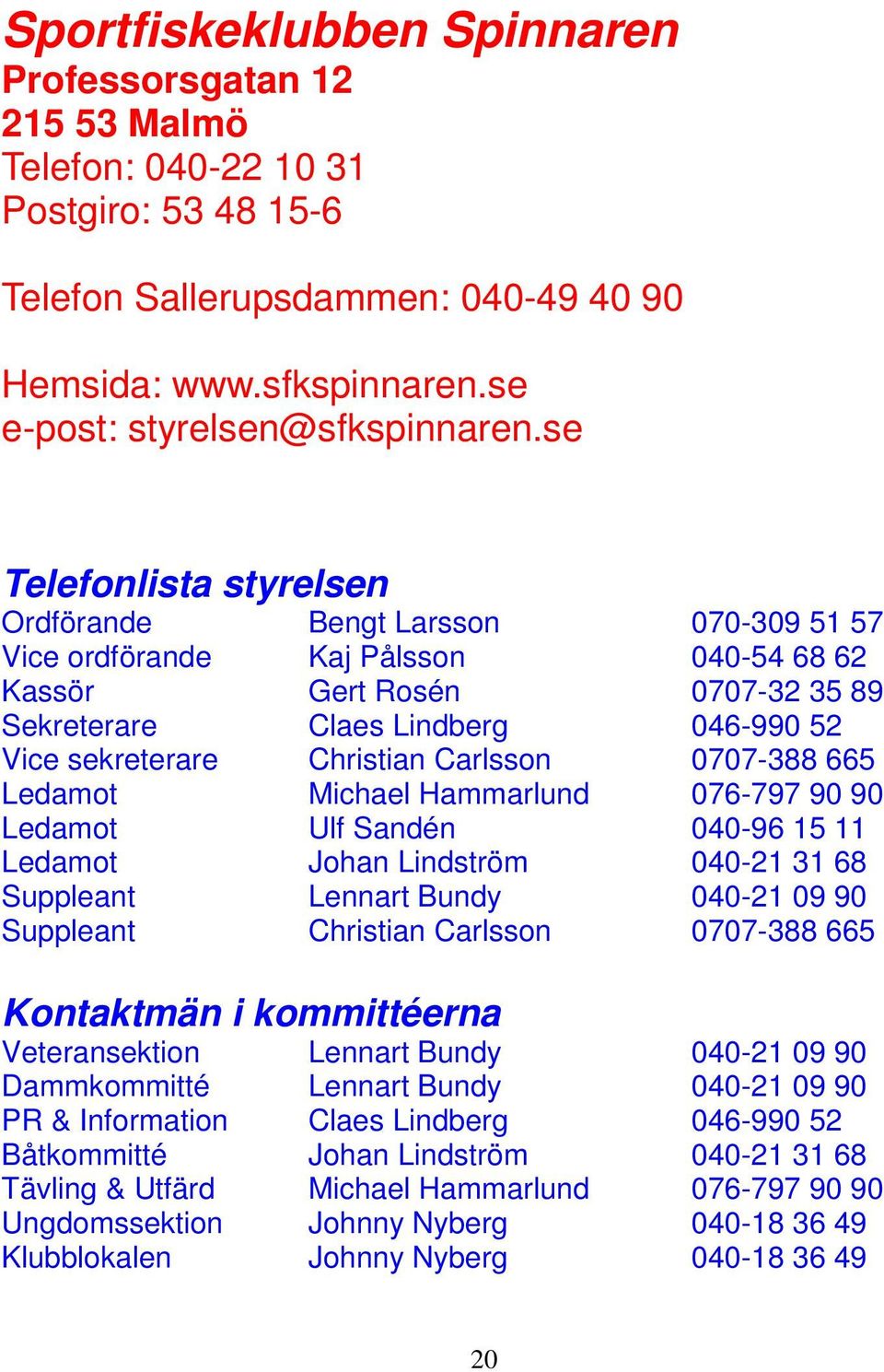 se Telefonlista styrelsen Ordförande Bengt Larsson 070-309 51 57 Vice ordförande Kaj Pålsson 040-54 68 62 Kassör Gert Rosén 0707-32 35 89 Sekreterare Claes Lindberg 046-990 52 Vice sekreterare