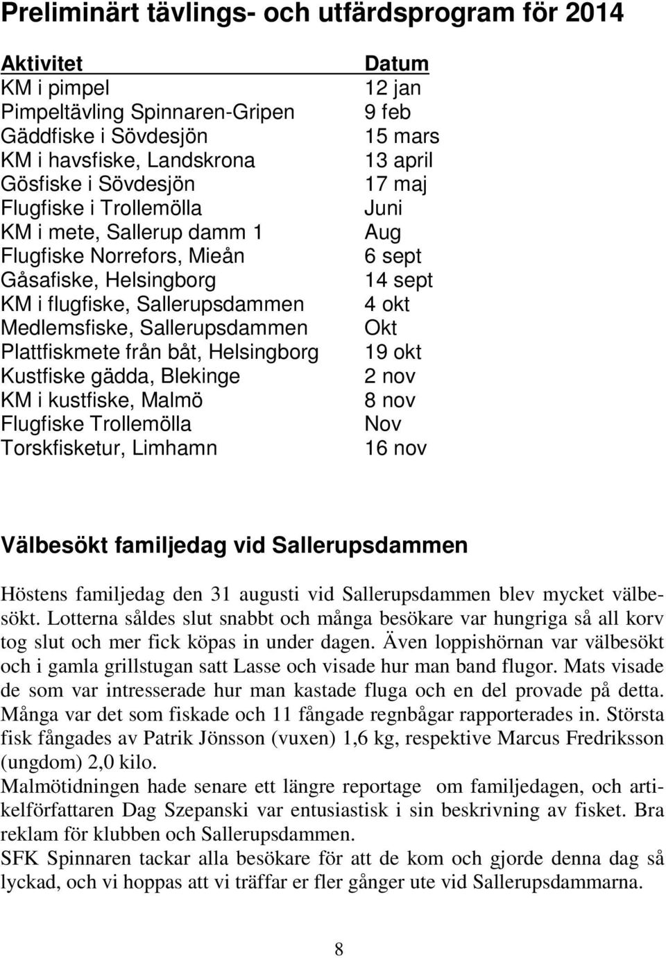 KM i kustfiske, Malmö Flugfiske Trollemölla Torskfisketur, Limhamn Datum 12 jan 9 feb 15 mars 13 april 17 maj Juni Aug 6 sept 14 sept 4 okt Okt 19 okt 2 nov 8 nov Nov 16 nov Välbesökt familjedag vid