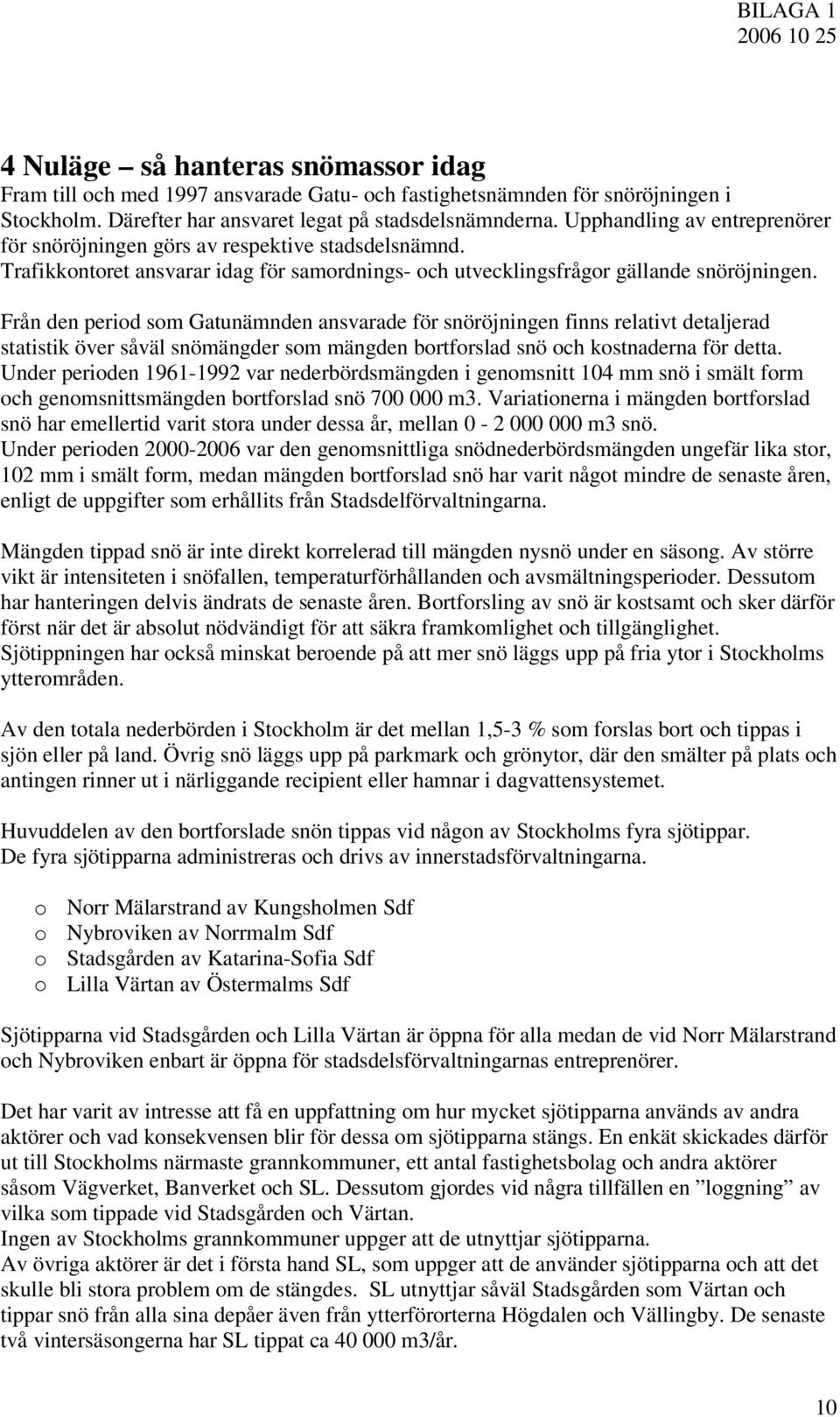 Från den period som Gatunämnden ansvarade för snöröjningen finns relativt detaljerad statistik över såväl snömängder som mängden bortforslad snö och kostnaderna för detta.