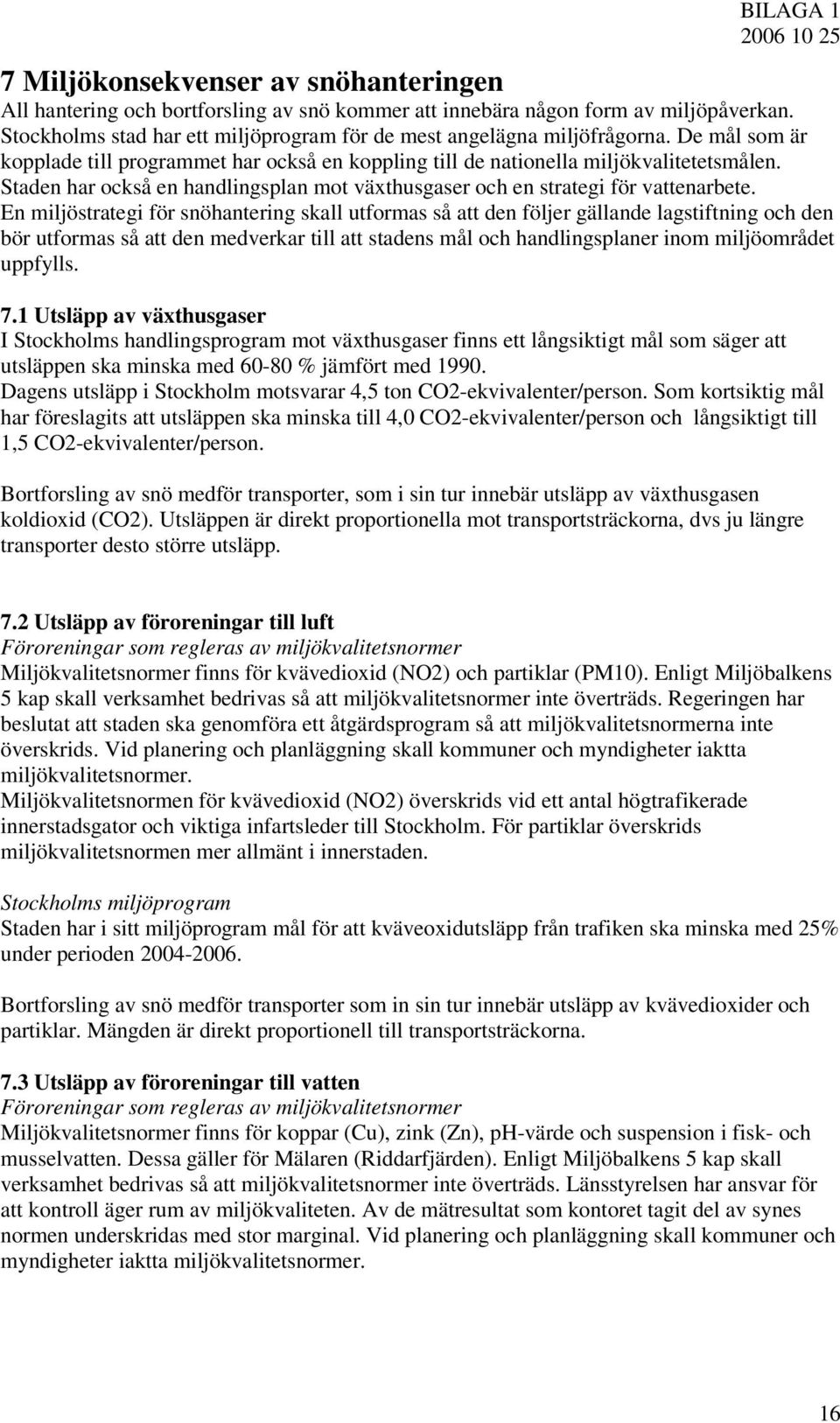 En miljöstrategi för snöhantering skall utformas så att den följer gällande lagstiftning och den bör utformas så att den medverkar till att stadens mål och handlingsplaner inom miljöområdet uppfylls.