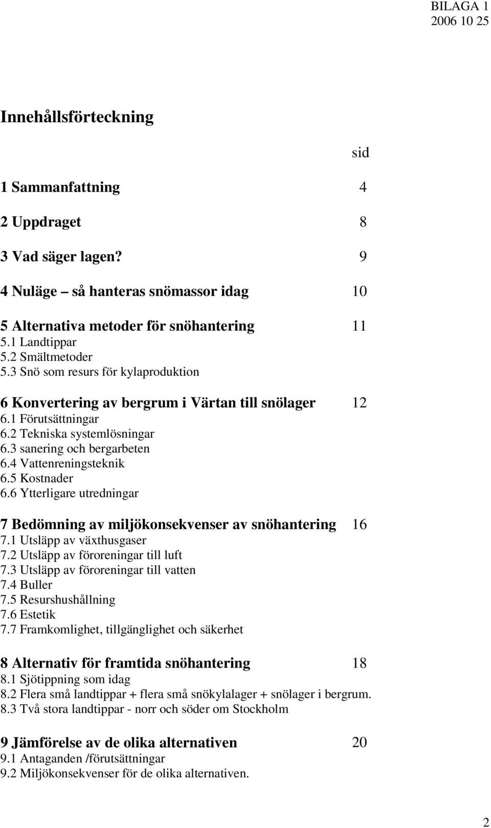 5 Kostnader 6.6 Ytterligare utredningar 7 Bedömning av miljökonsekvenser av snöhantering 16 7.1 Utsläpp av växthusgaser 7.2 Utsläpp av föroreningar till luft 7.3 Utsläpp av föroreningar till vatten 7.