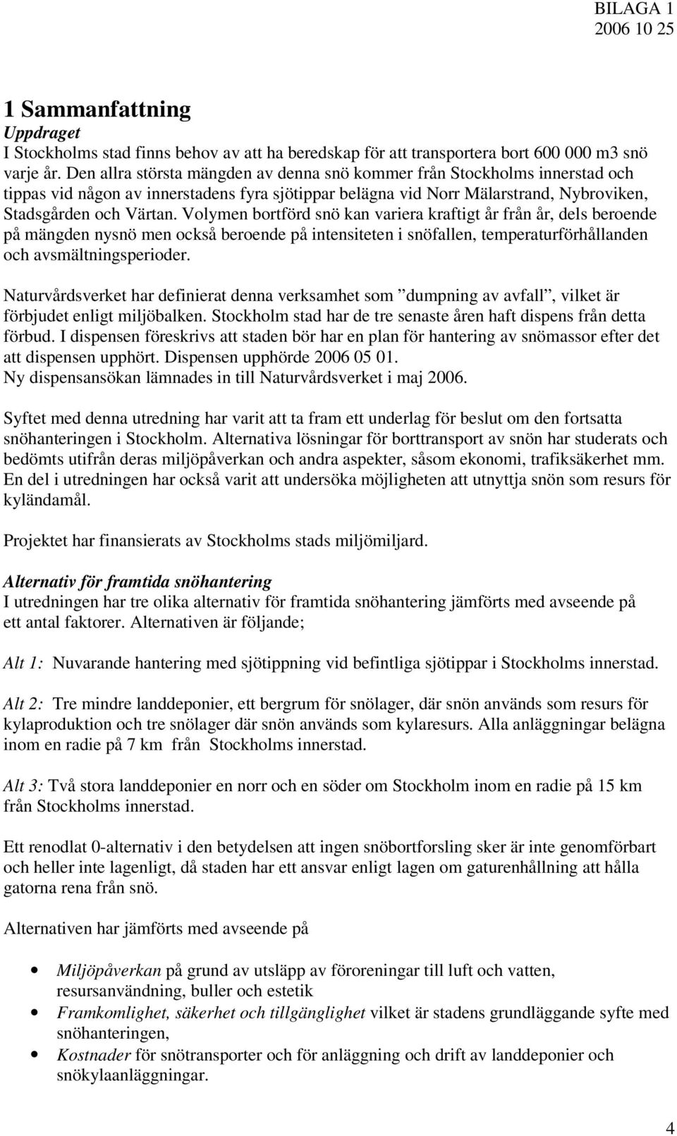 Volymen bortförd snö kan variera kraftigt år från år, dels beroende på mängden nysnö men också beroende på intensiteten i snöfallen, temperaturförhållanden och avsmältningsperioder.