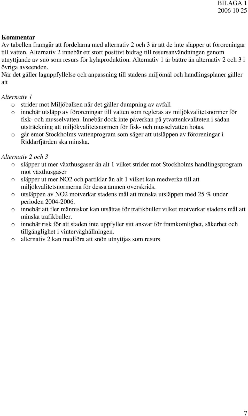 När det gäller laguppfyllelse och anpassning till stadens miljömål och handlingsplaner gäller att Alternativ 1 o strider mot Miljöbalken när det gäller dumpning av avfall o innebär utsläpp av