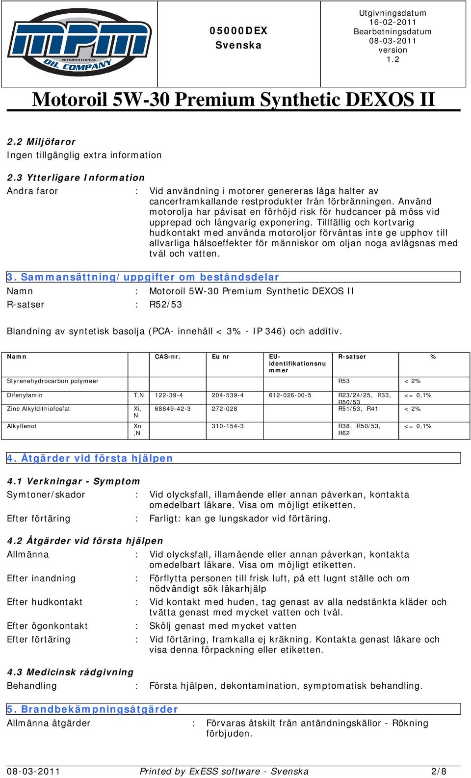 Tillfällig och kortvarig hudkontakt med använda motoroljor förväntas inte ge upphov till allvarliga hälsoeffekter för människor om oljan noga avlägsnas med tvål och vatten. 3.