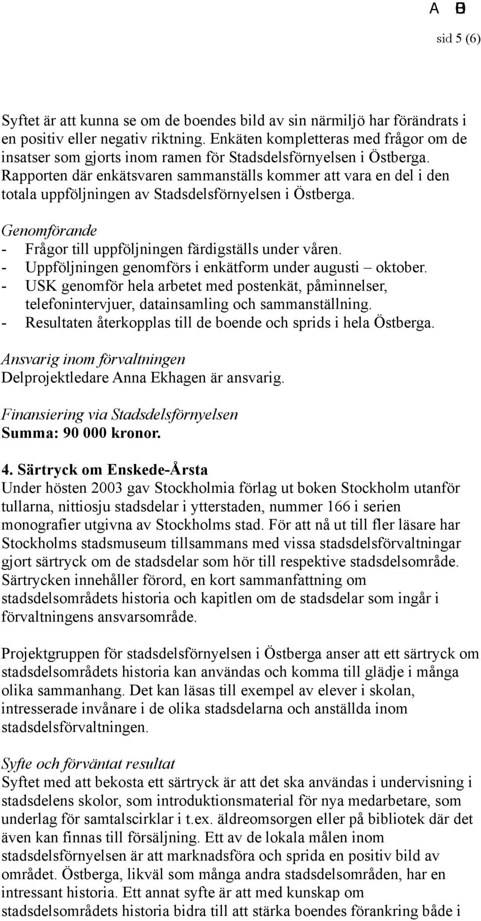 Rapporten där enkätsvaren sammanställs kommer att vara en del i den totala uppföljningen av Stadsdelsförnyelsen i Östberga. - Frågor till uppföljningen färdigställs under våren.