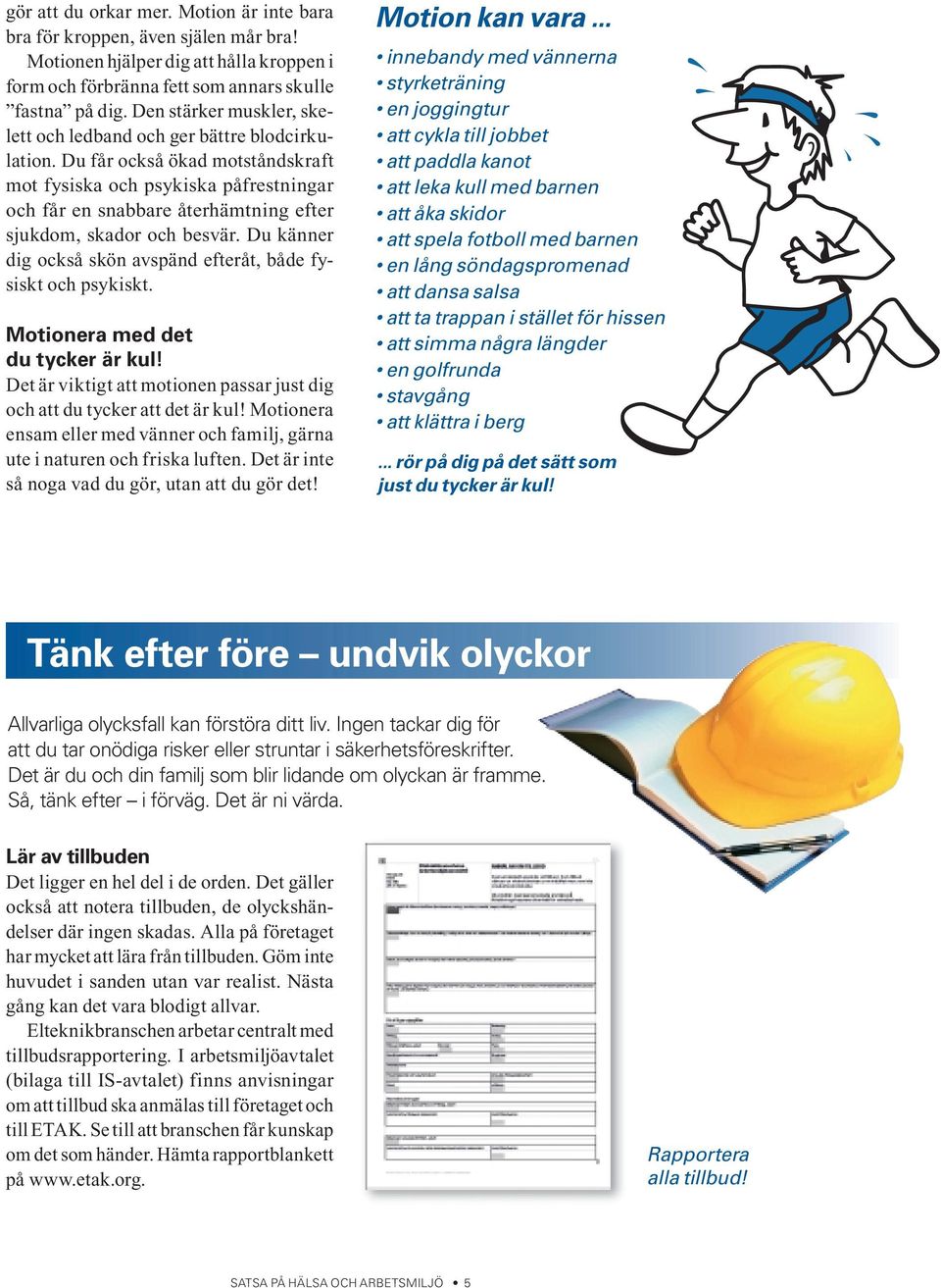 Du får också ökad motståndskraft mot fysiska och psykiska påfrestningar och får en snabbare återhämtning efter sjukdom, skador och besvär.