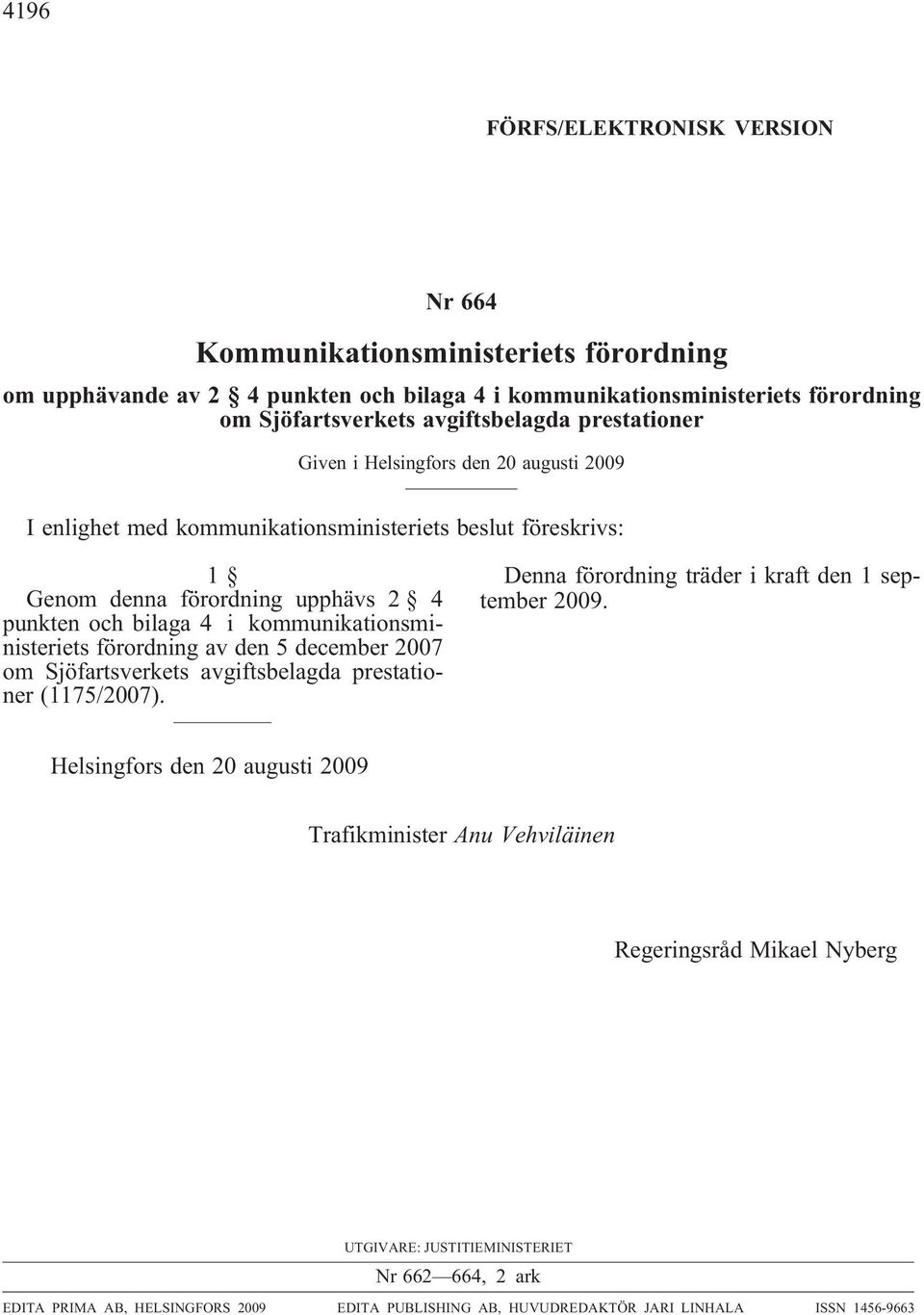 kommunikationsministeriets förordning av den 5 december 2007 om Sjöfartsverkets avgiftsbelagda prestationer (1175/2007). enna förordning träder i kraft den 1 september 2009.