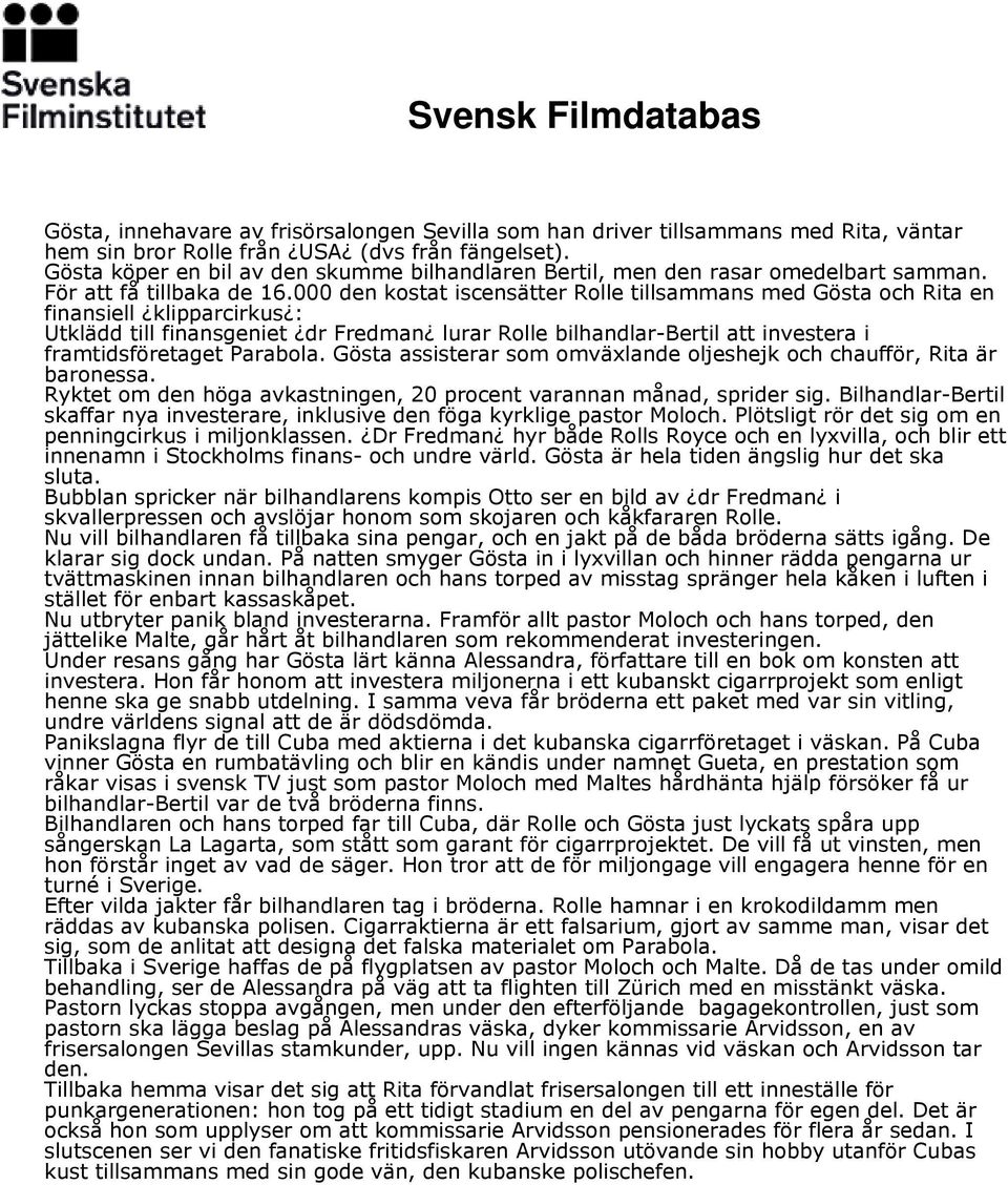 000 den kostat iscensätter Rolle tillsammans med Gösta och Rita en finansiell klipparcirkus : Utklädd till finansgeniet dr Fredman lurar Rolle bilhandlar-bertil att investera i framtidsföretaget