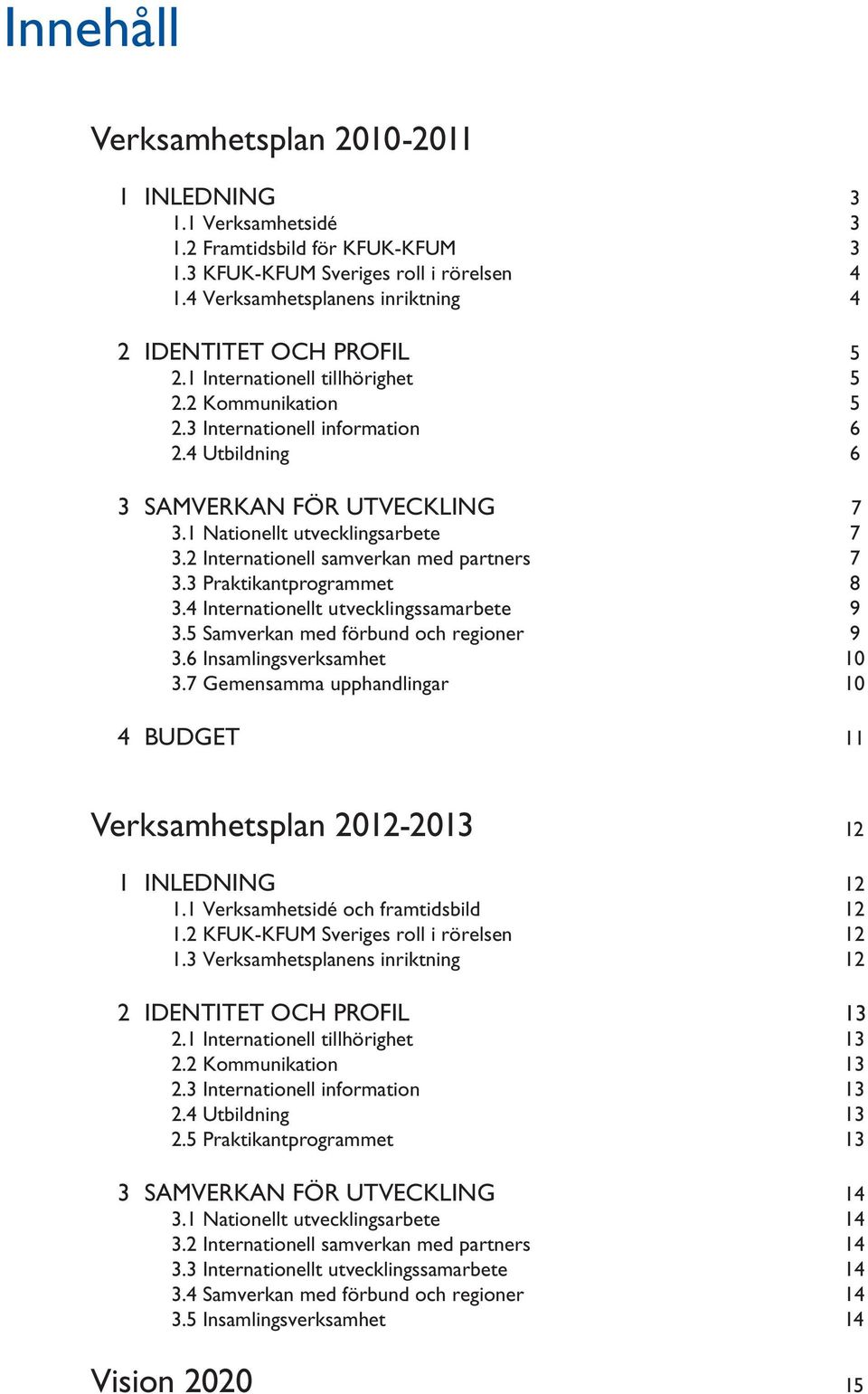 1 Nationellt utvecklingsarbete 7 3.2 Internationell samverkan med partners 7 3.3 Praktikantprogrammet 8 3.4 Internationellt utvecklingssamarbete 9 3.5 Samverkan med förbund och regioner 9 3.