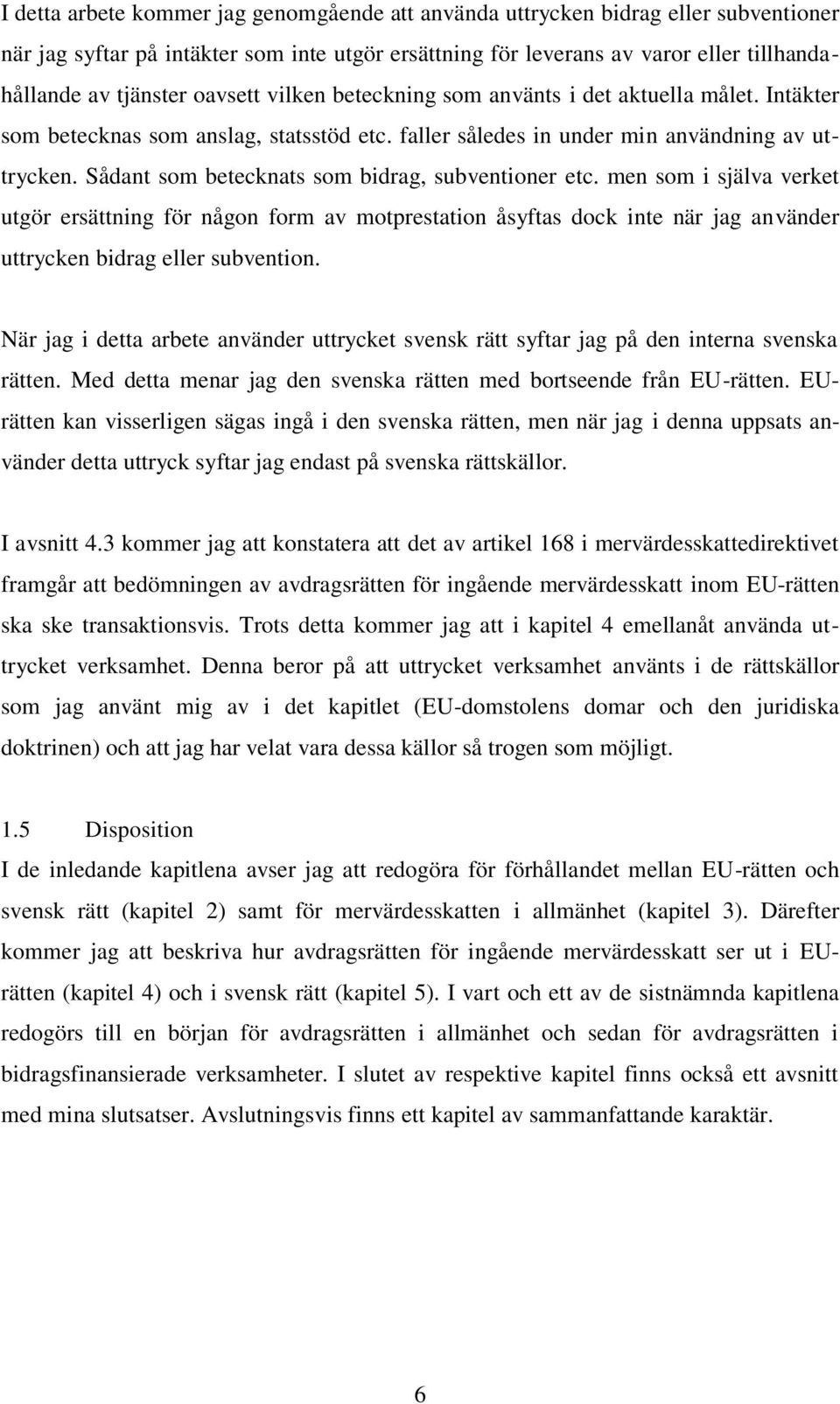 Sådant som betecknats som bidrag, subventioner etc. men som i själva verket utgör ersättning för någon form av motprestation åsyftas dock inte när jag använder uttrycken bidrag eller subvention.